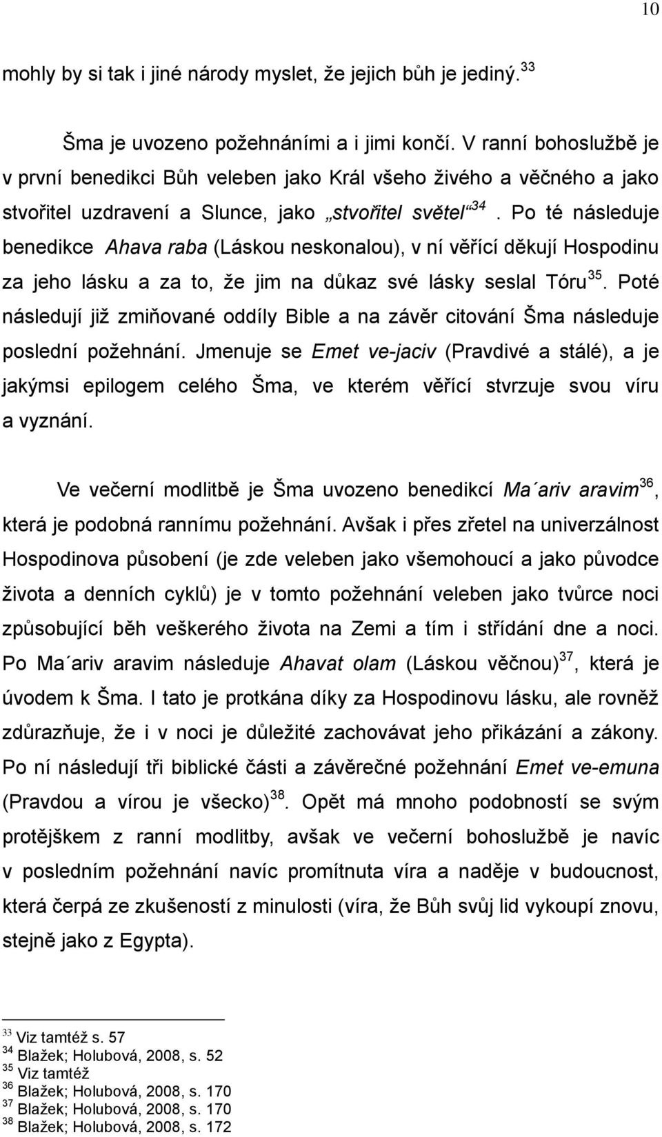 Po té následuje benedikce Ahava raba (Láskou neskonalou), v ní věřící děkují Hospodinu za jeho lásku a za to, ţe jim na důkaz své lásky seslal Tóru 35.