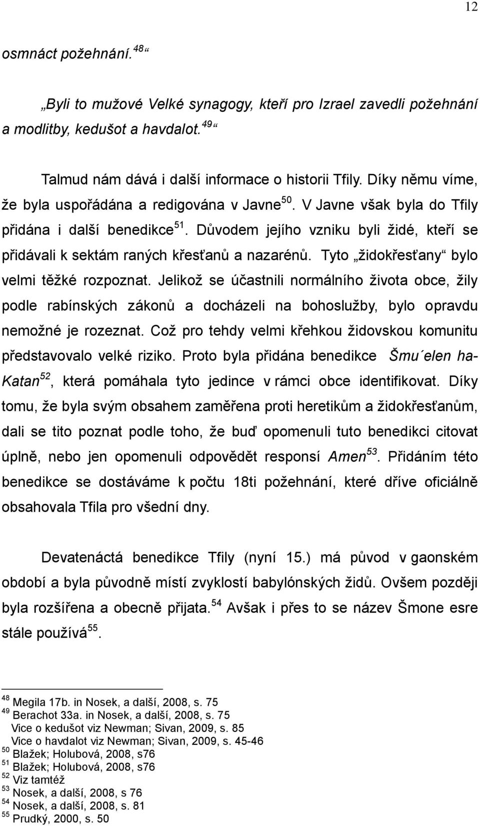 Důvodem jejího vzniku byli ţidé, kteří se přidávali k sektám raných křesťanů a nazarénů. Tyto ţidokřesťany bylo velmi těţké rozpoznat.