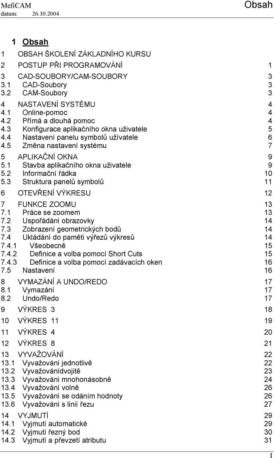 1 Stavba aplikačního okna uživatele 9 5.2 Informační řádka 10 5.3 Struktura panelů symbolů 11 6 OTEVŘENÍ VÝKRESU 12 7 FUNKCE ZOOMU 13 7.1 Práce se zoomem 13 7.2 Uspořádání obrazovky 14 7.