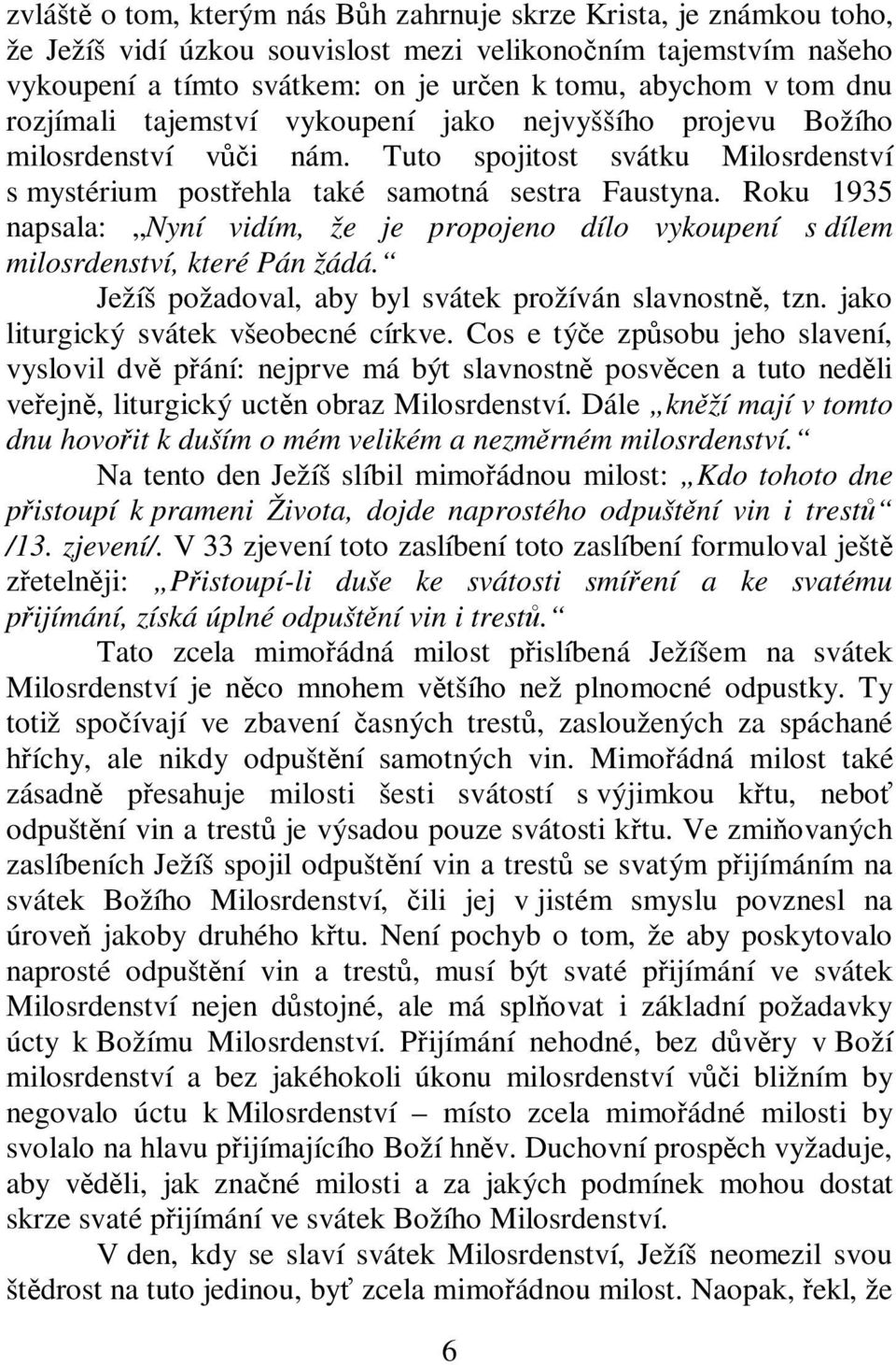 Roku 1935 napsala: Nyní vidím, že je propojeno dílo vykoupení s dílem milosrdenství, které Pán žádá. Ježíš požadoval, aby byl svátek prožíván slavnostn, tzn. jako liturgický svátek všeobecné církve.