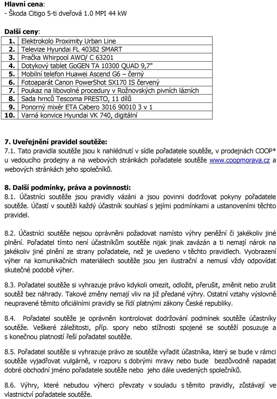 Sada hrnců Tescoma PRESTO, 11 dílů 9. Ponorný mixér ETA Cabero 3016 90010 3 v 1 10. Varná konvice Hyundai VK 740, digitální 7. Uveřejnění pravidel soutěže: 7.1. Tato pravidla soutěže jsou k nahlédnutí v sídle pořadatele soutěže, v prodejnách COOP* u vedoucího prodejny a na webových stránkách pořadatele soutěže www.