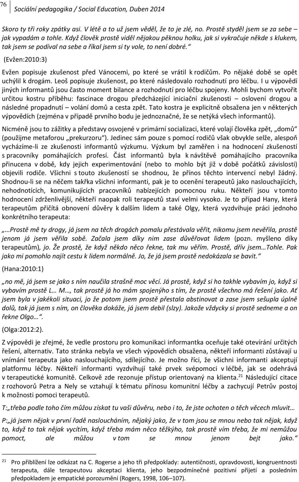 (Evžen:2010:3) Evžen popisuje zkušenost před Vánocemi, po které se vrátil k rodičům. Po nějaké době se opět uchýlil k drogám. Leoš popisuje zkušenost, po které následovalo rozhodnutí pro léčbu.