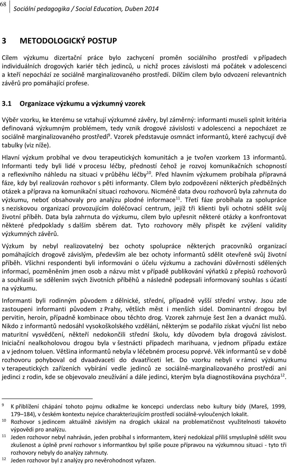 1 Organizace výzkumu a výzkumný vzorek Výběr vzorku, ke kterému se vztahují výzkumné závěry, byl záměrný: informanti museli splnit kritéria definovaná výzkumným problémem, tedy vznik drogové