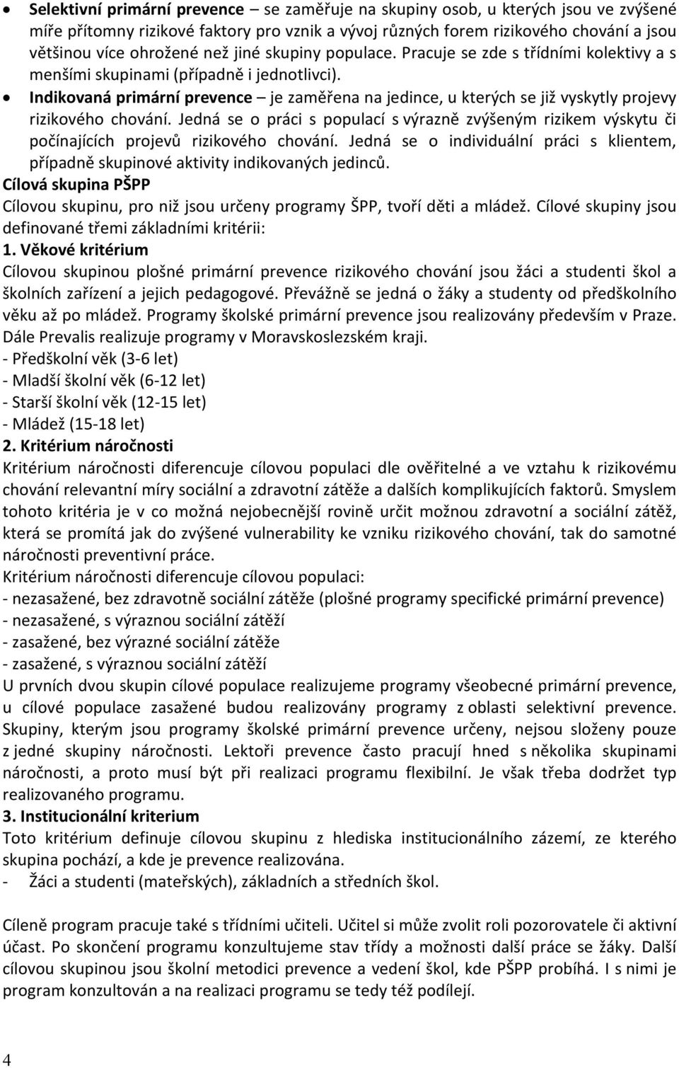 Indikovaná primární prevence je zaměřena na jedince, u kterých se již vyskytly projevy rizikového chování.