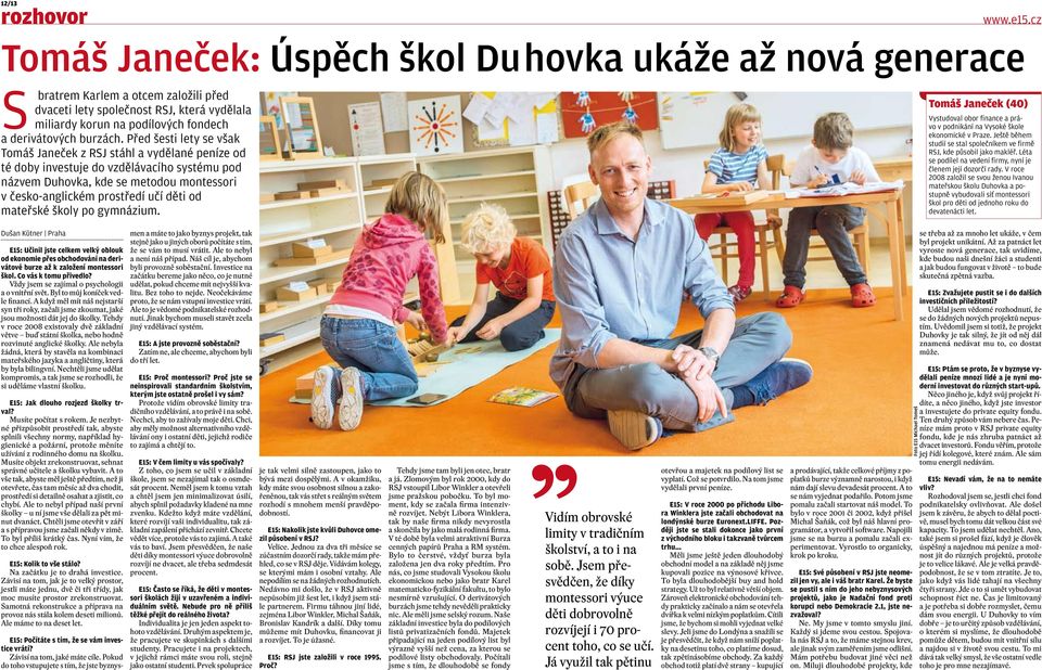 Před šesti lety se však Tomáš Janeček z RSJ stáhl a vydělané peníze od té doby investuje do vzdělávacího systému pod názvem Duhovka, kde se metodou montessori v česko-anglickém prostředí učí děti od