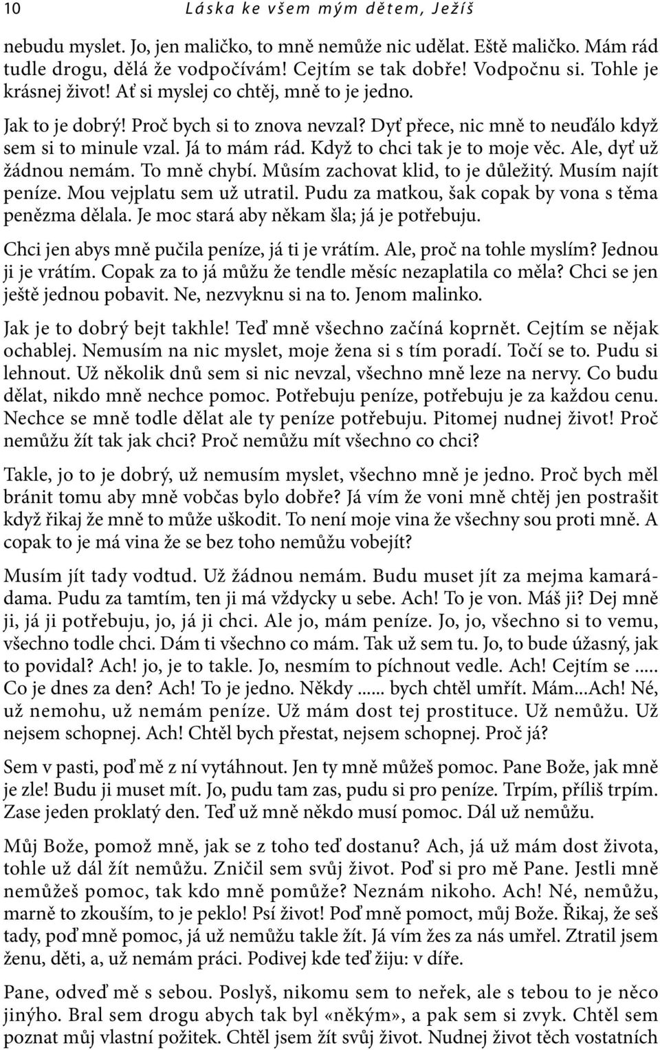 Když to chci tak je to moje věc. Ale, dyť už žádnou nemám. To mně chybí. Můsím zachovat klid, to je důležitý. Musím najít peníze. Mou vejplatu sem už utratil.