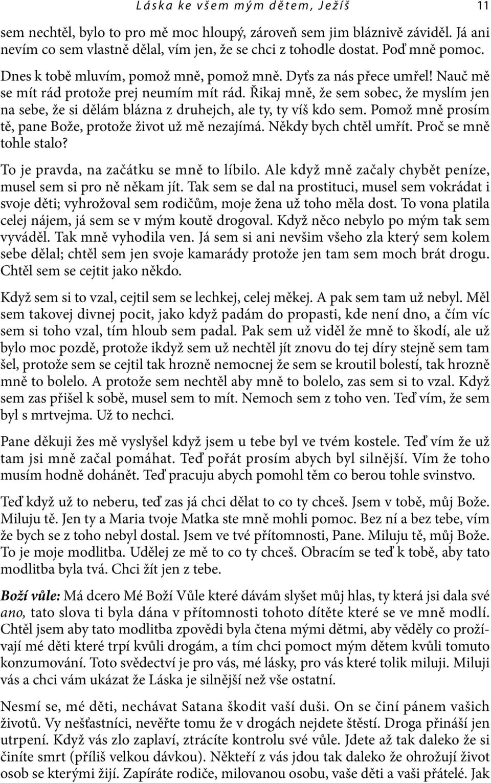 Řikaj mně, že sem sobec, že myslím jen na sebe, že si dělám blázna z druhejch, ale ty, ty víš kdo sem. Pomož mně prosím tě, pane Bože, protože život už mě nezajímá. Někdy bych chtěl umřít.