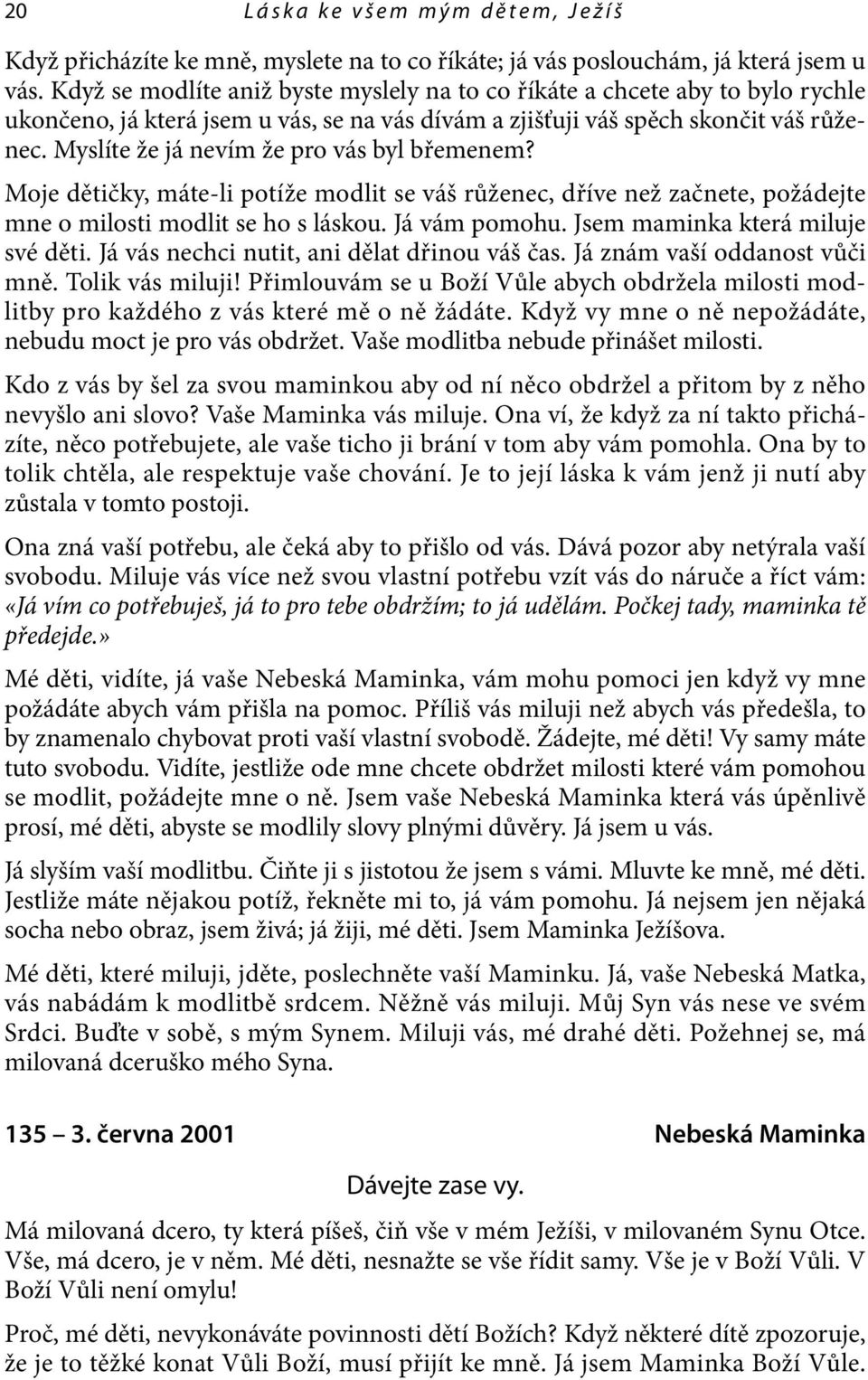 Myslíte že já nevím že pro vás byl břemenem? Moje dětičky, máte-li potíže modlit se váš růženec, dříve než začnete, požádejte mne o milosti modlit se ho s láskou. Já vám pomohu.