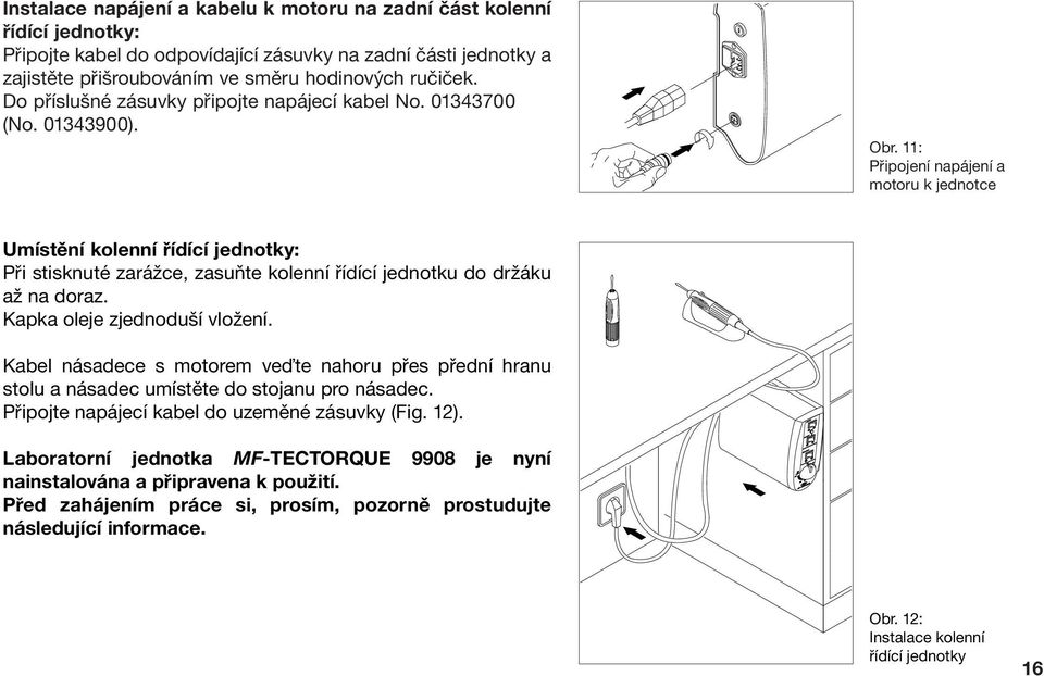 11: Připojení napájení a motoru k jednotce Umístění kolenní řídící jednotky: Při stisknuté zarážce, zasuňte kolenní řídící jednotku do držáku až na doraz. Kapka oleje zjednoduší vložení.