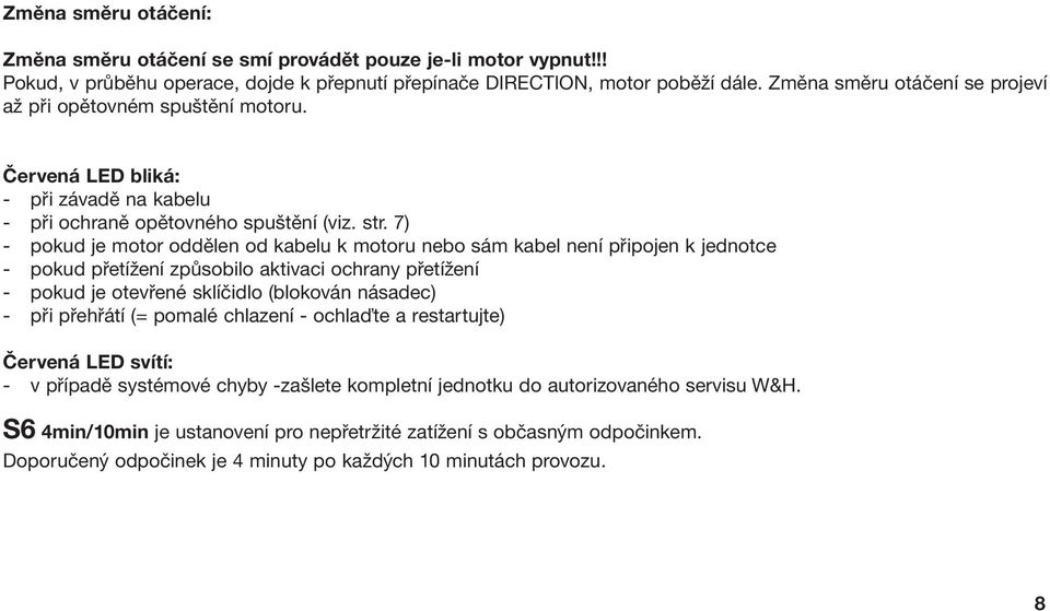 7) - pokud je motor oddělen od kabelu k motoru nebo sám kabel není připojen k jednotce - pokud přetížení způsobilo aktivaci ochrany přetížení - pokud je otevřené sklíčidlo (blokován násadec) - při