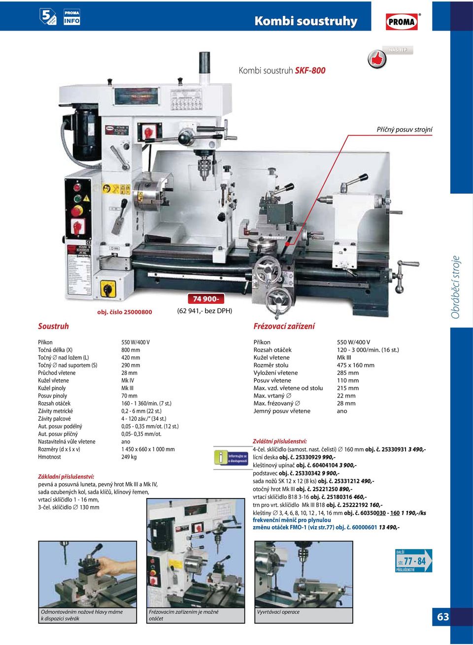 posuv příčný Nastavitelná vůle vřetene Rozměry (d x š x v) Hmotnost 550 W/400 V 800 mm 420 mm 290 mm 28 mm Mk IV 70 mm 160-1 360/min. (7 st.) 0,2-6 mm (22 st.) 4-120 záv./ (34 st.) - 0,35 mm/ot.