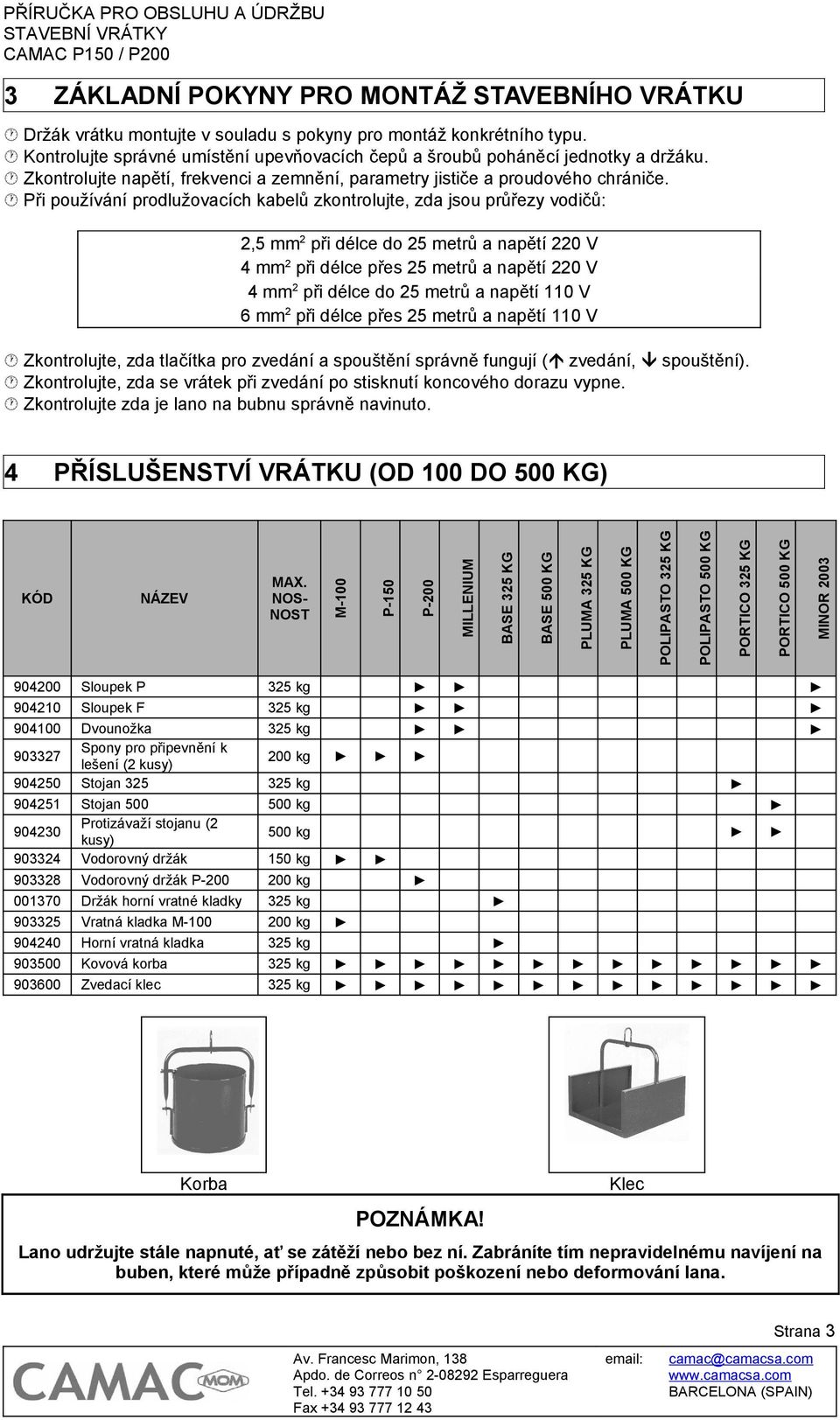 Při používání prodlužovacích kabelů zkontrolujte, zda jsou průřezy vodičů: 2,5 mm 2 při délce do 25 metrů a napětí 220 V 4 mm 2 při délce přes 25 metrů a napětí 220 V 4 mm 2 při délce do 25 metrů a