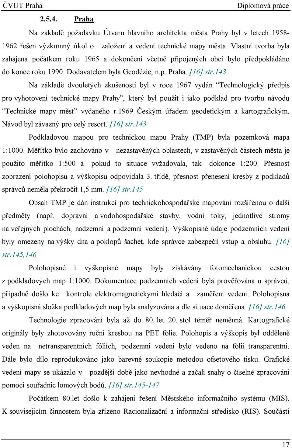 143 Na základě dvouletých zkušeností byl v roce 1967 vydán Technologický předpis pro vyhotovení technické mapy Prahy, který byl použit i jako podklad pro tvorbu návodu Technické mapy měst vydaného r.