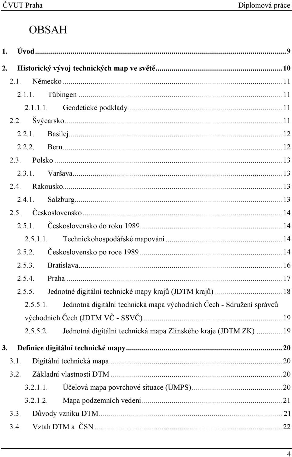 ..14 2.5.3. Bratislava...16 2.5.4. Praha...17 2.5.5. Jednotné digitální technické mapy krajů (JDTM krajů)...18 2.5.5.1. Jednotná digitální technická mapa východních Čech - Sdružení správců východních Čech (JDTM VČ - SSVČ).