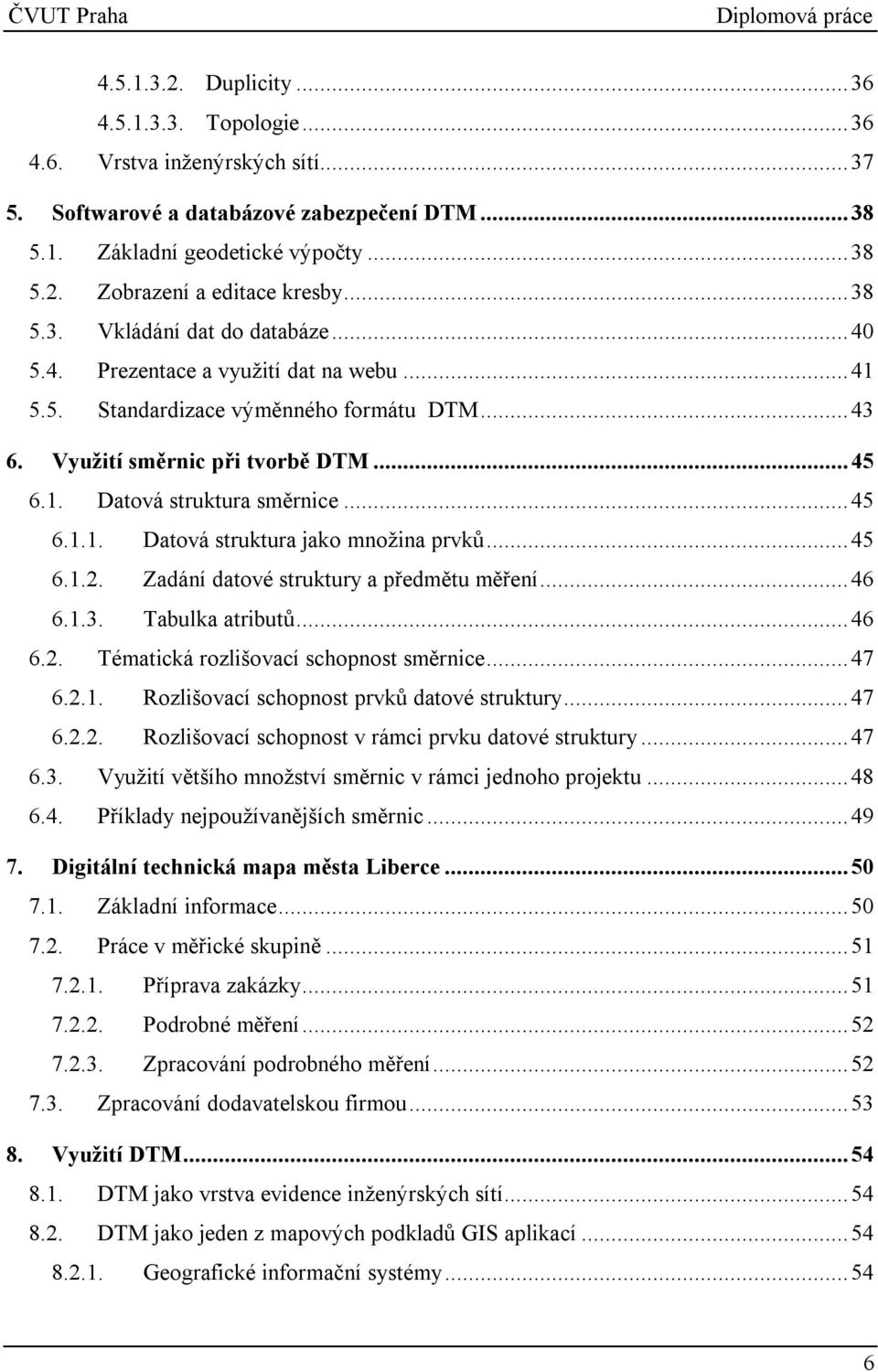 ..45 6.1.1. Datová struktura jako množina prvků...45 6.1.2. Zadání datové struktury a předmětu měření...46 6.1.3. Tabulka atributů...46 6.2. Tématická rozlišovací schopnost směrnice...47 6.2.1. Rozlišovací schopnost prvků datové struktury.