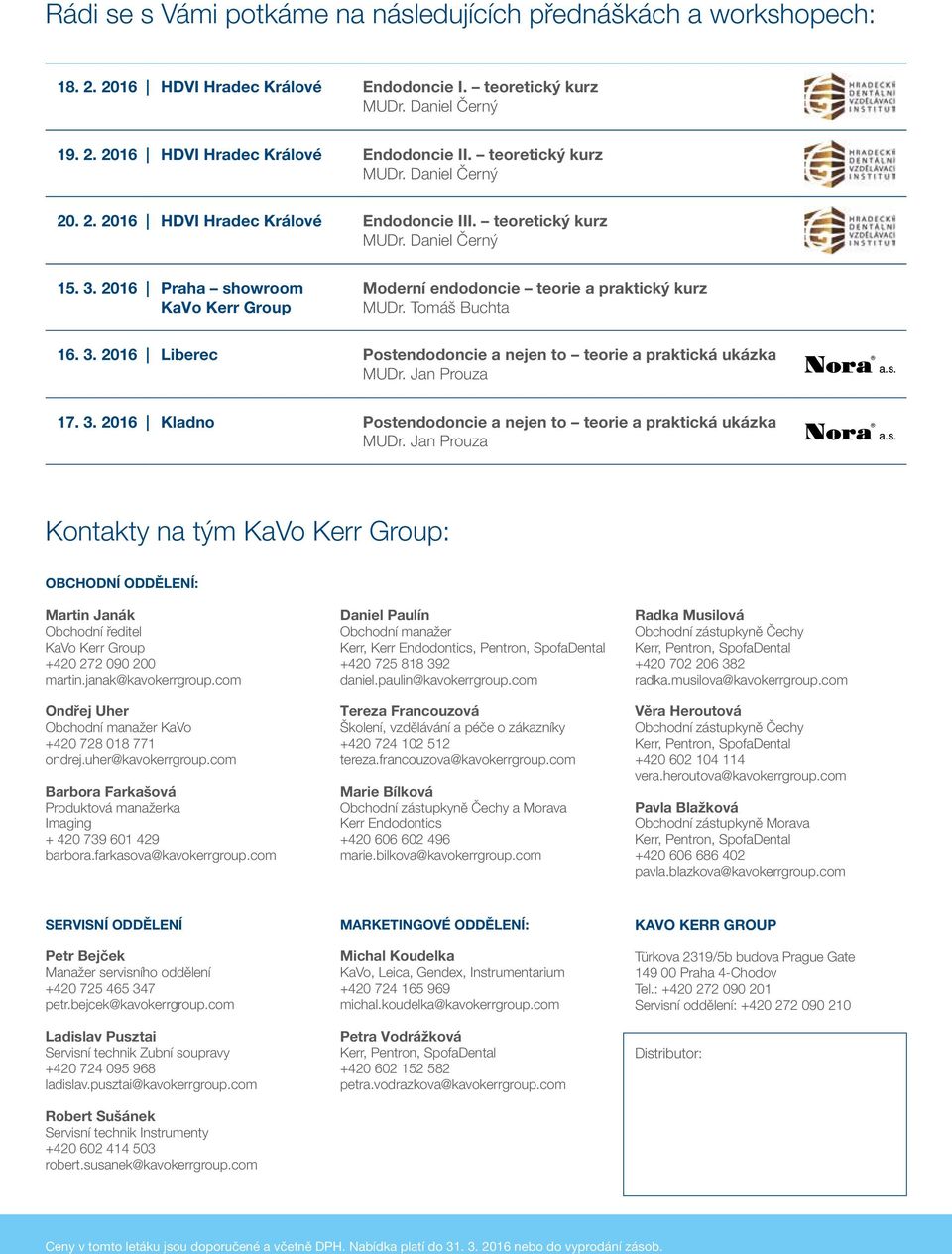 2016 Praha showroom KaVo Kerr Group Moderní endodoncie teorie a praktický kurz MUDr. Tomáš Buchta 16. 3. 2016 Liberec Postendodoncie a nejen to teorie a praktická ukázka MUDr. Jan Prouza 17. 3. 2016 Kladno Postendodoncie a nejen to teorie a praktická ukázka MUDr.