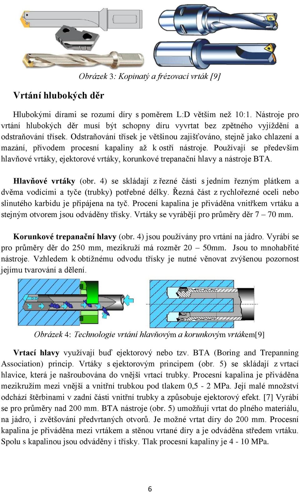 Odstraňování třísek je většinou zajišťováno, stejně jako chlazení a mazání, přívodem procesní kapaliny až k ostří nástroje.