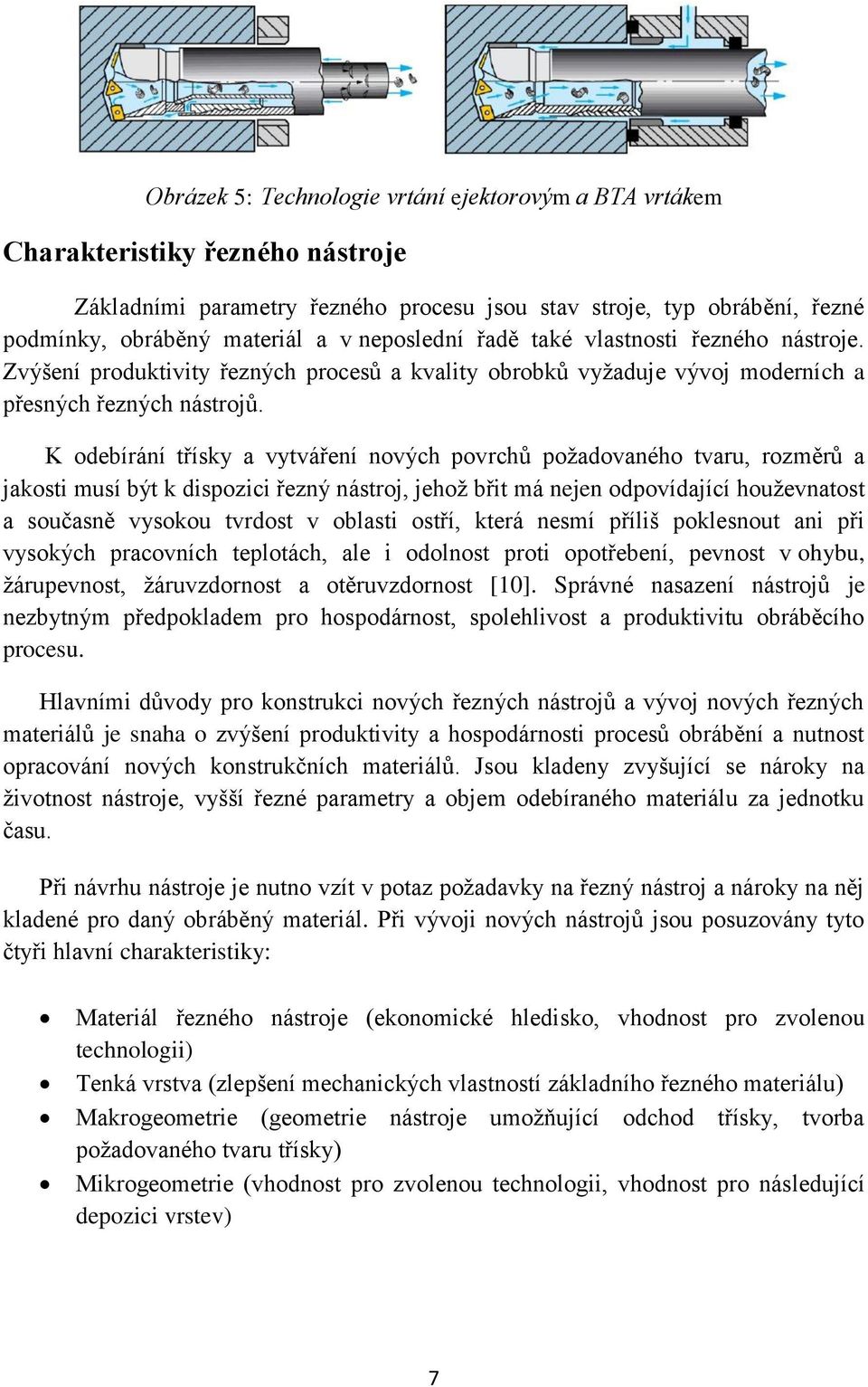 K odebírání třísky a vytváření nových povrchů požadovaného tvaru, rozměrů a jakosti musí být k dispozici řezný nástroj, jehož břit má nejen odpovídající houževnatost a současně vysokou tvrdost v