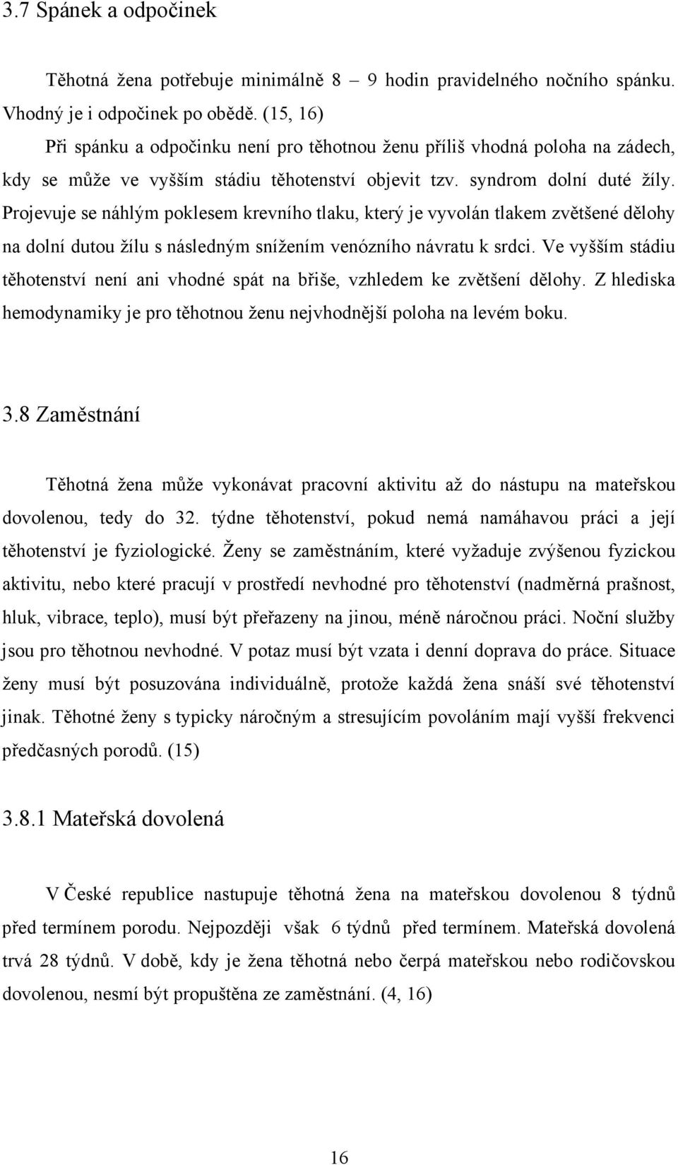 Projevuje se náhlým poklesem krevního tlaku, který je vyvolán tlakem zvětšené dělohy na dolní dutou žílu s následným snížením venózního návratu k srdci.