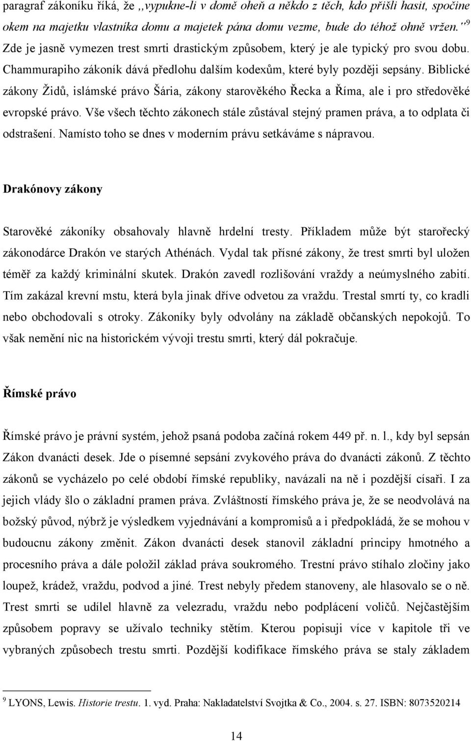 Biblické zákony Ţidů, islámské právo Šária, zákony starověkého Řecka a Říma, ale i pro středověké evropské právo.