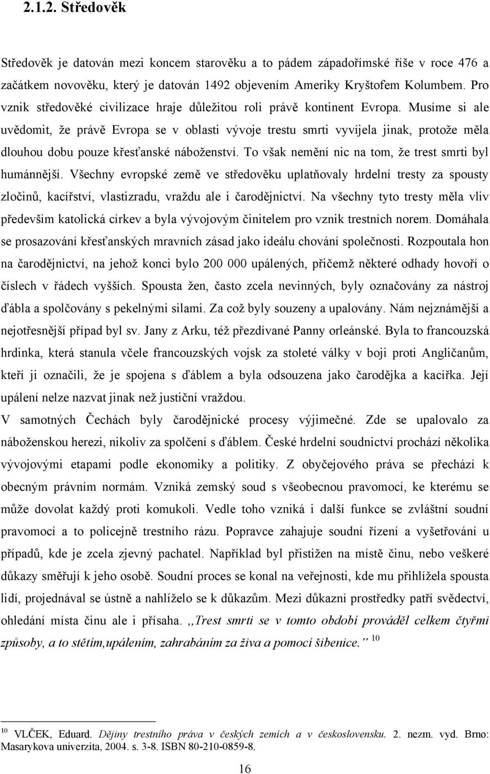 Musíme si ale uvědomit, ţe právě Evropa se v oblasti vývoje trestu smrti vyvíjela jinak, protoţe měla dlouhou dobu pouze křesťanské náboţenství.