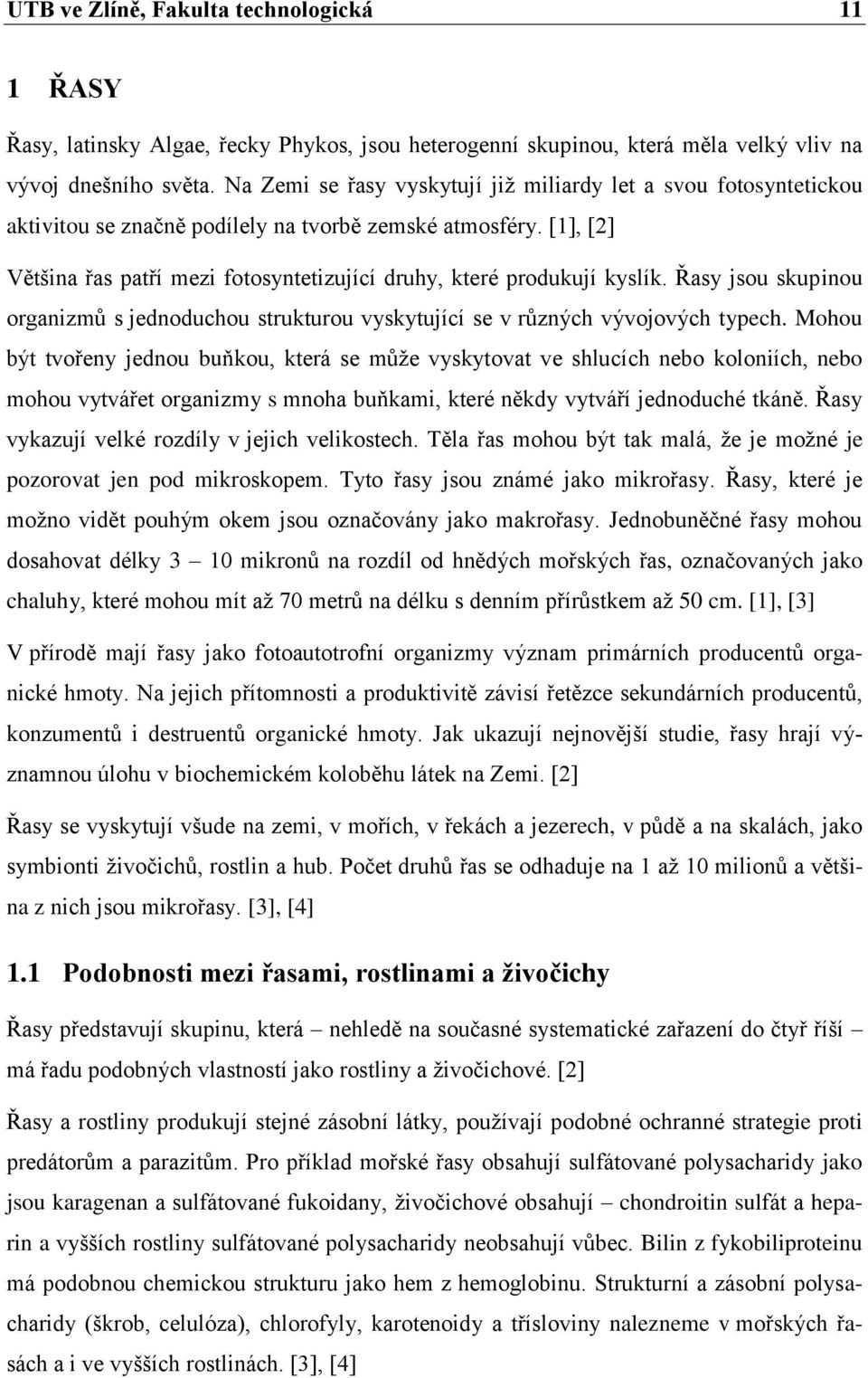 [1], [2] Většina řas patří mezi fotosyntetizující druhy, které produkují kyslík. Řasy jsou skupinou organizmů s jednoduchou strukturou vyskytující se v různých vývojových typech.