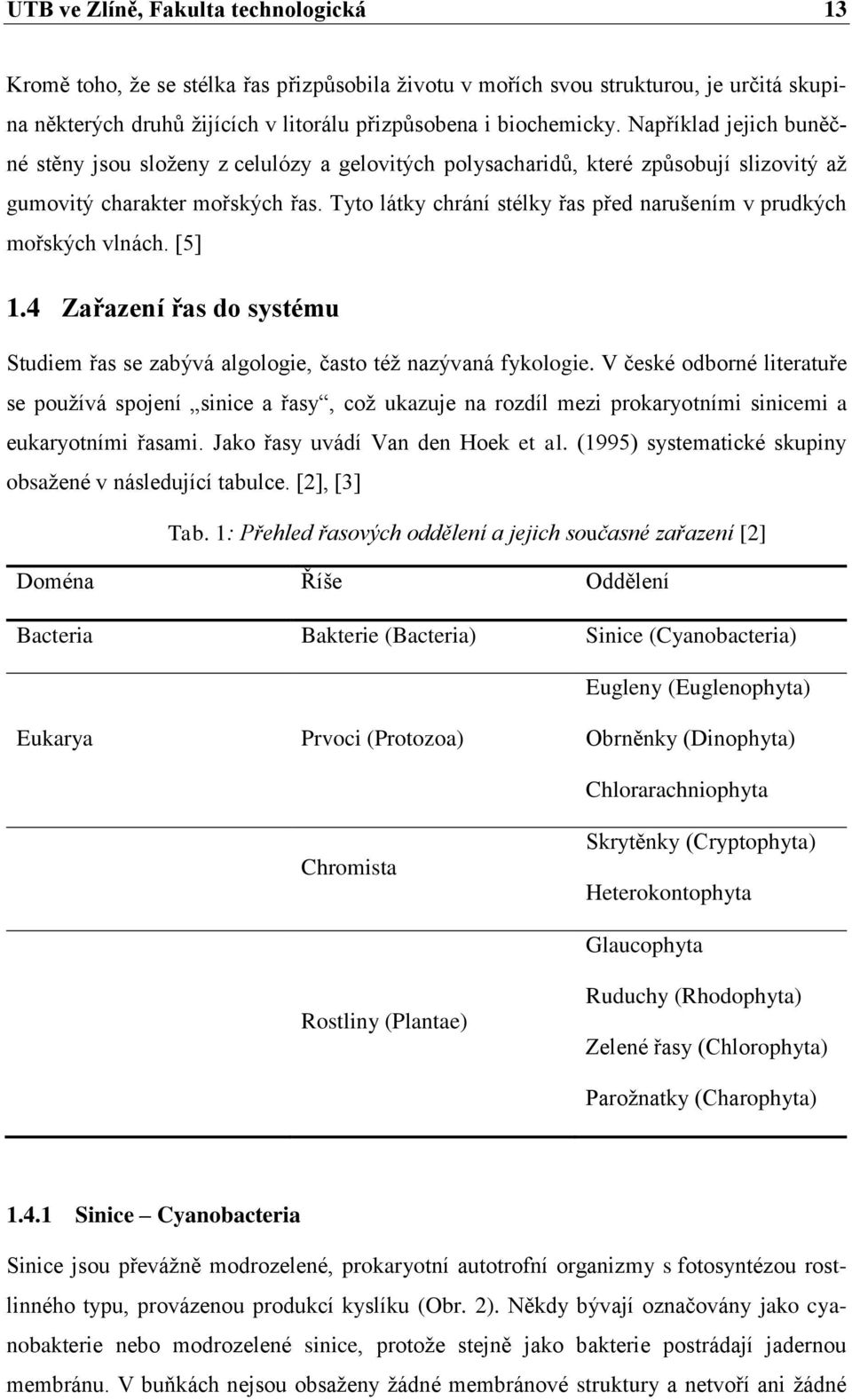 Tyto látky chrání stélky řas před narušením v prudkých mořských vlnách. [5] 1.4 Zařazení řas do systému Studiem řas se zabývá algologie, často též nazývaná fykologie.