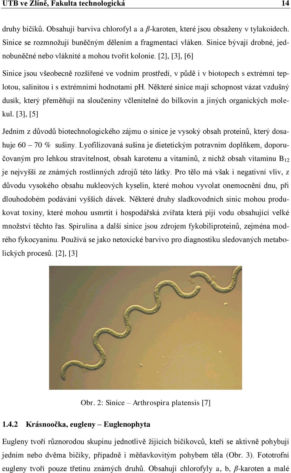 [2], [3], [6] Sinice jsou všeobecně rozšířené ve vodním prostředí, v půdě i v biotopech s extrémní teplotou, salinitou i s extrémními hodnotami ph.