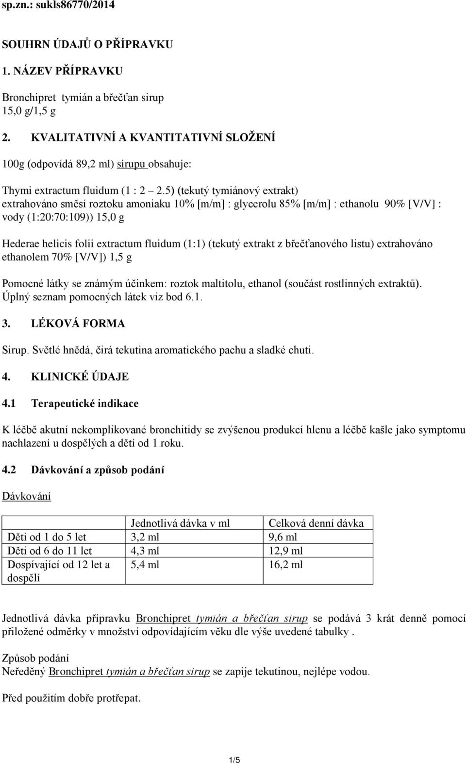 5) (tekutý tymiánový extrakt) extrahováno směsí roztoku amoniaku 10% [m/m] : glycerolu 85% [m/m] : ethanolu 90% [V/V] : vody (1:20:70:109)) 15,0 g Hederae helicis folii extractum fluidum (1:1)