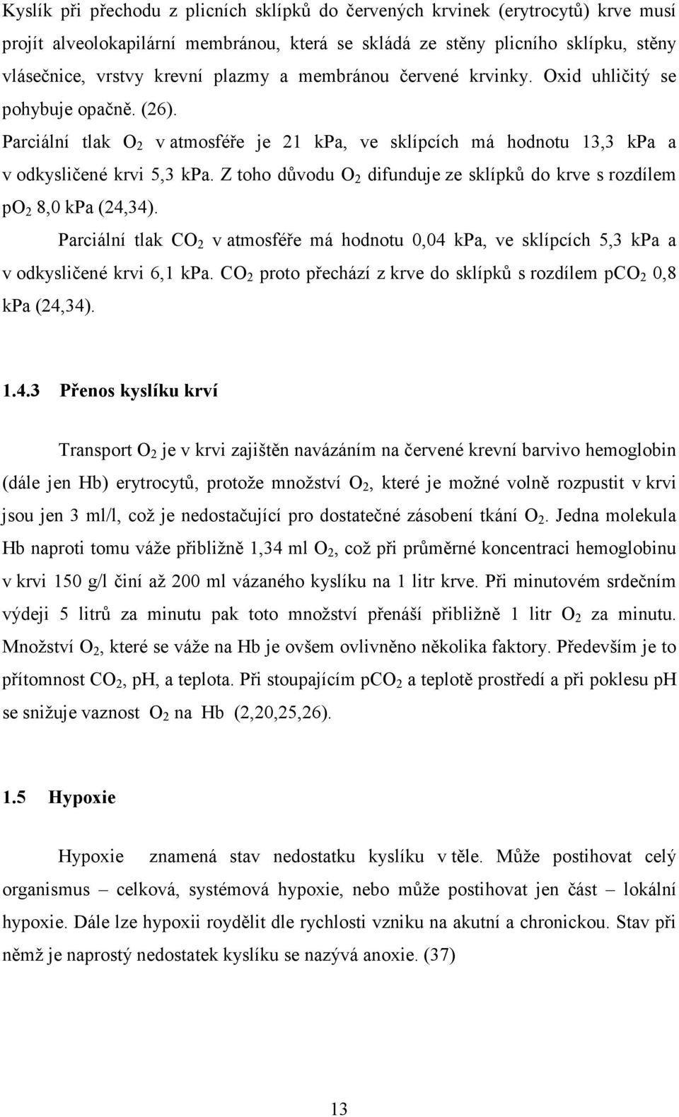 Z toho důvodu O 2 difunduje ze sklípků do krve s rozdílem po 2 8,0 kpa (24,34). Parciální tlak CO 2 v atmosféře má hodnotu 0,04 kpa, ve sklípcích 5,3 kpa a v odkysličené krvi 6,1 kpa.