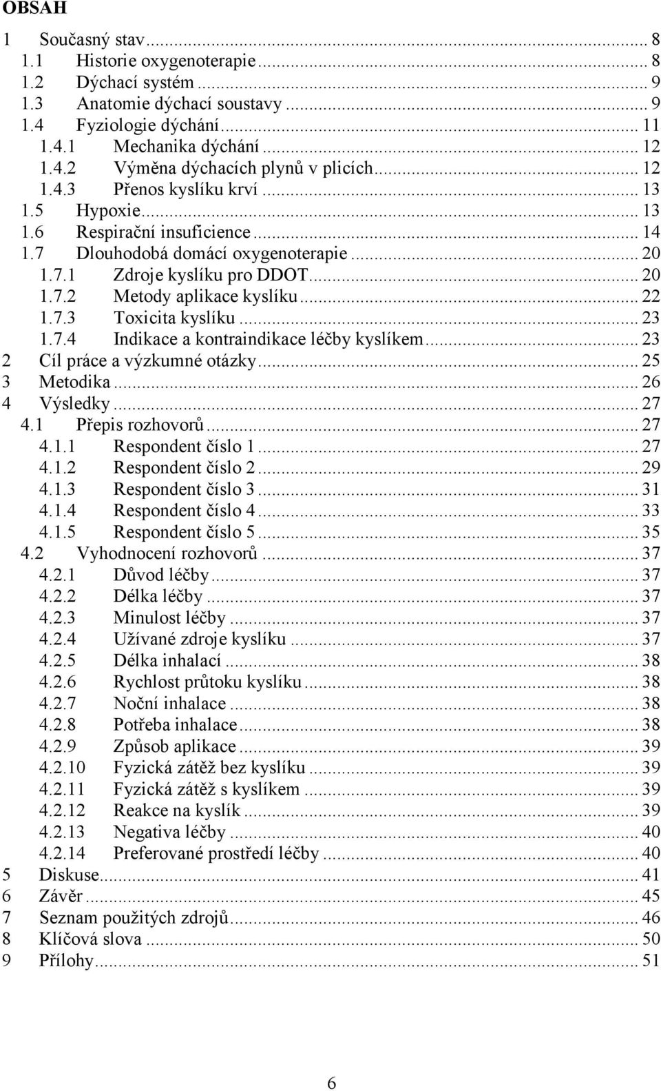 .. 22 1.7.3 Toxicita kyslíku... 23 1.7.4 Indikace a kontraindikace léčby kyslíkem... 23 2 Cíl práce a výzkumné otázky... 25 3 Metodika... 26 4 Výsledky... 27 4.1 Přepis rozhovorů... 27 4.1.1 Respondent číslo 1.