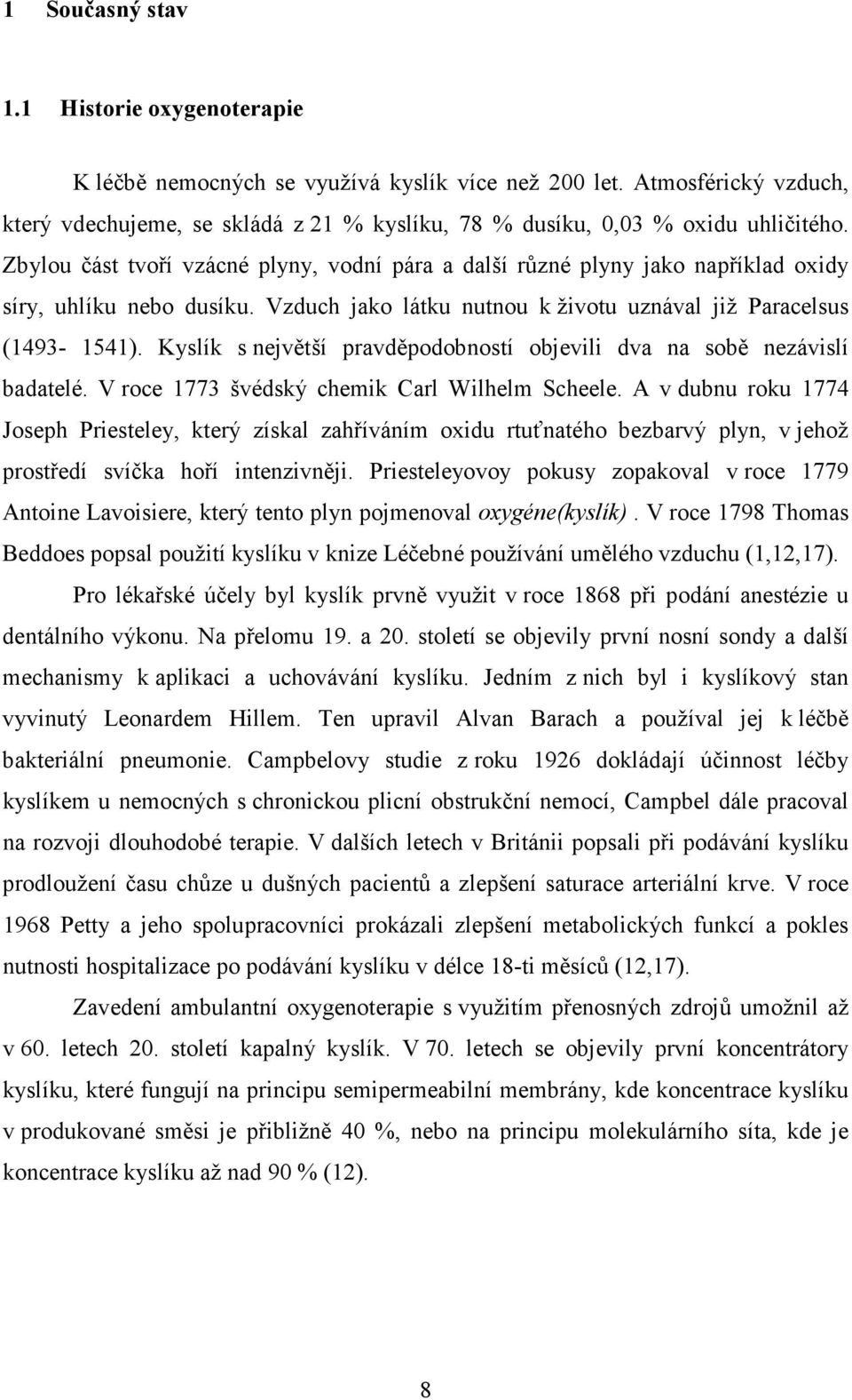 Kyslík s největší pravděpodobností objevili dva na sobě nezávislí badatelé. V roce 1773 švédský chemik Carl Wilhelm Scheele.