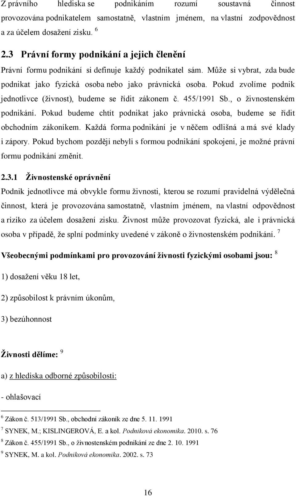 Pokud zvolíme podnik jednotlivce (živnost), budeme se řídit zákonem č. 455/1991 Sb., o živnostenském podnikání. Pokud budeme chtít podnikat jako právnická osoba, budeme se řídit obchodním zákoníkem.