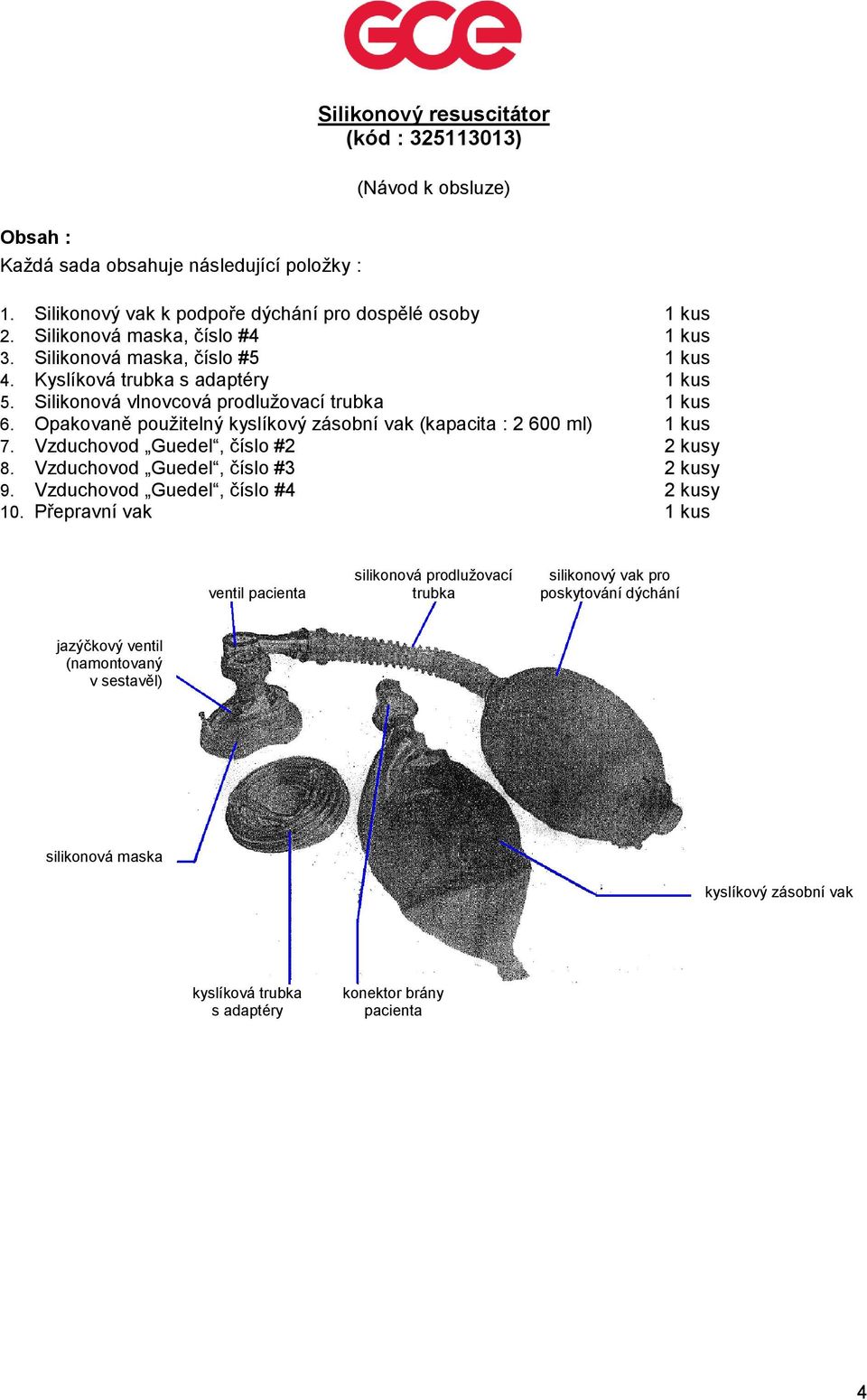Opakovaně použitelný kyslíkový zásobní vak (kapacita : 2 600 ml) 1 kus 7. Vzduchovod Guedel, číslo #2 2 kusy 8. Vzduchovod Guedel, číslo #3 2 kusy 9. Vzduchovod Guedel, číslo #4 2 kusy 10.