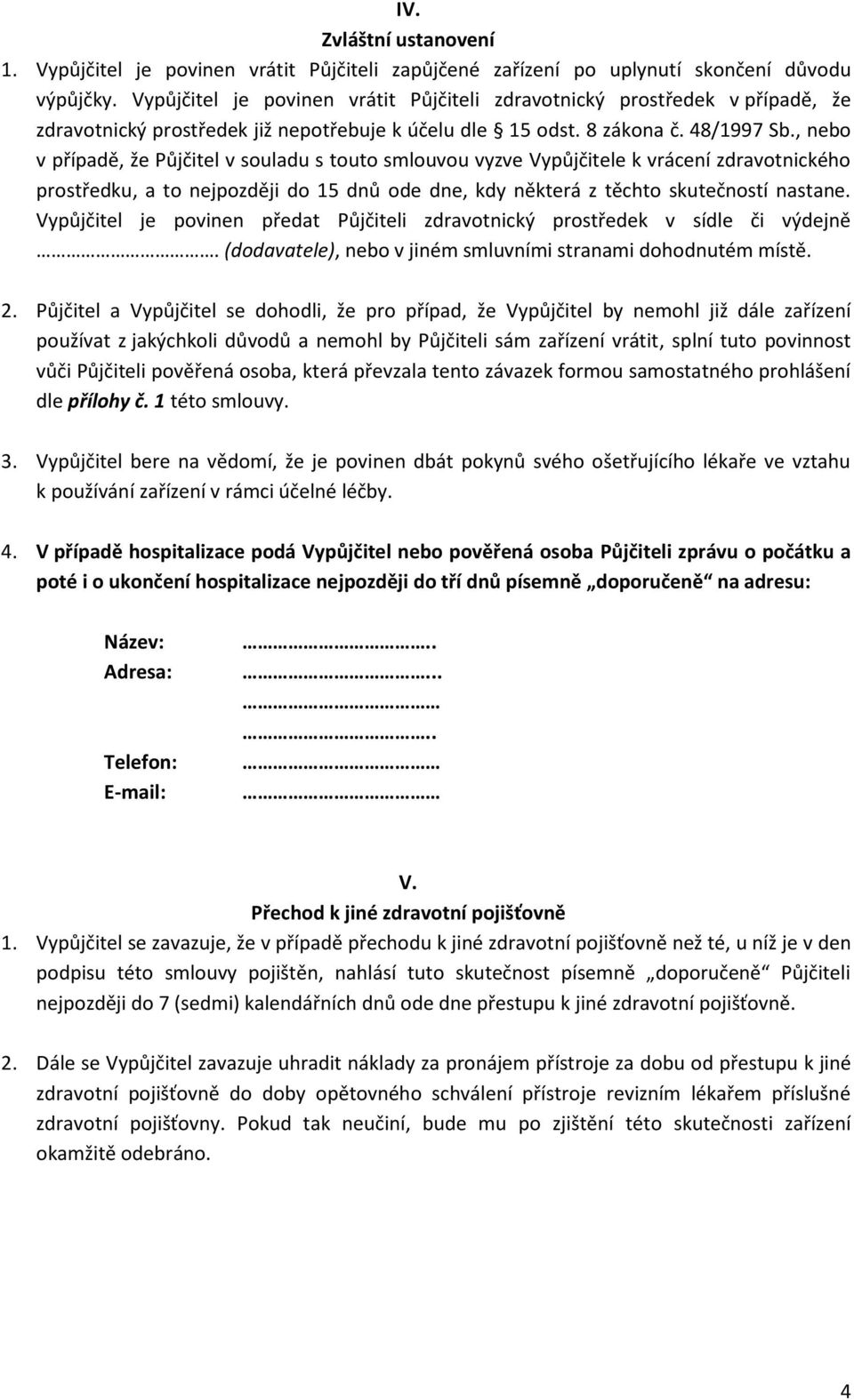 , nebo v případě, že Půjčitel v souladu s touto smlouvou vyzve Vypůjčitele k vrácení zdravotnického prostředku, a to nejpozději do 15 dnů ode dne, kdy některá z těchto skutečností nastane.