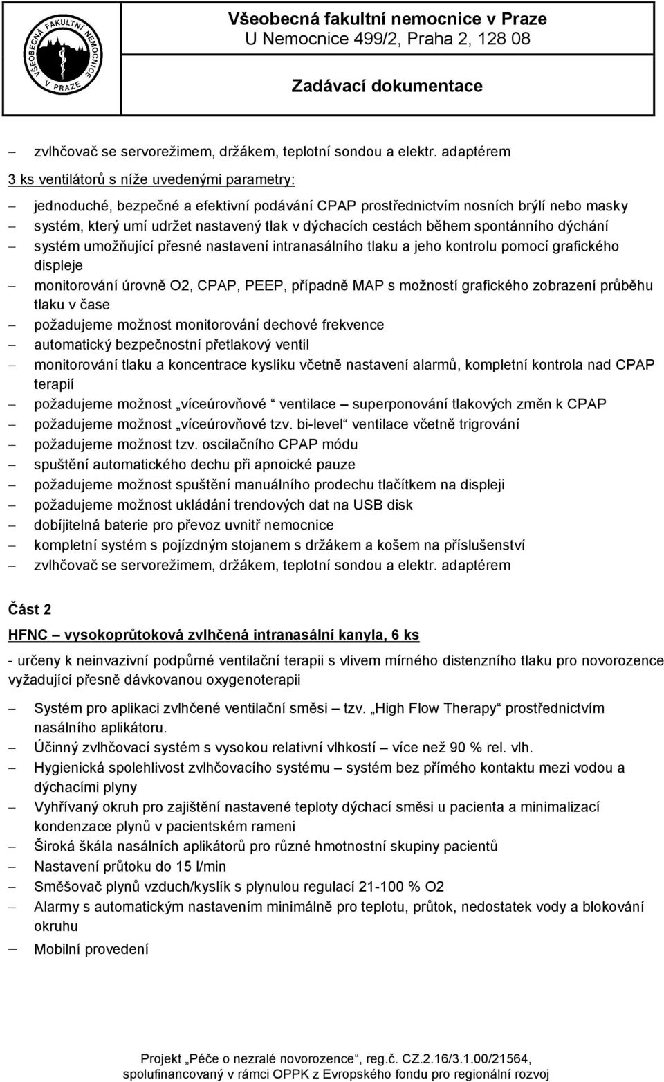 cestách během spontánního dýchání systém umožňující přesné nastavení intranasálního tlaku a jeho kontrolu pomocí grafického displeje monitorování úrovně O2, CPAP, PEEP, případně MAP s možností