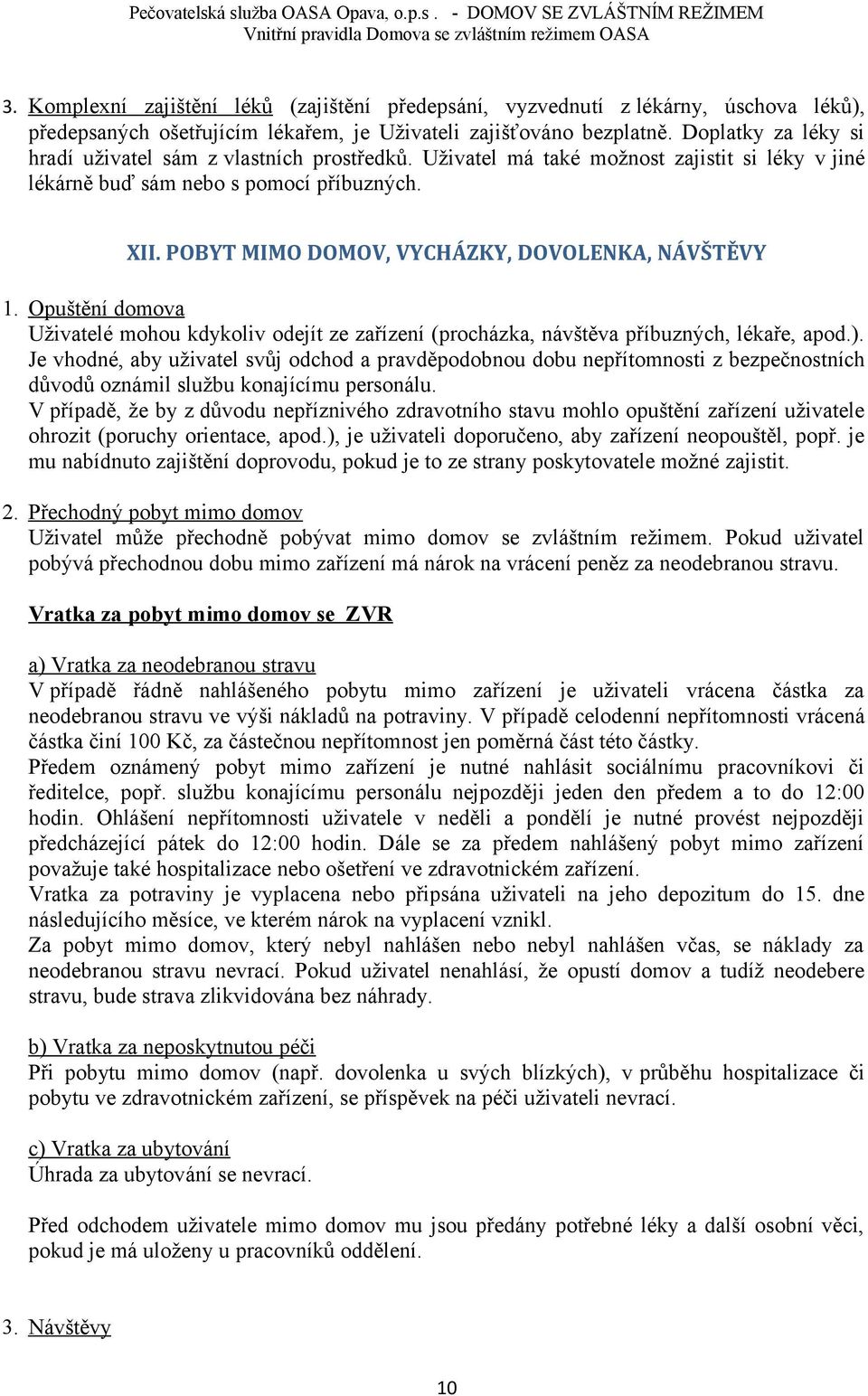 POBYT MIMO DOMOV, VYCHÁZKY, DOVOLENKA, NÁVŠTĚVY 1. Opuštění domova Uživatelé mohou kdykoliv odejít ze zařízení (procházka, návštěva příbuzných, lékaře, apod.).