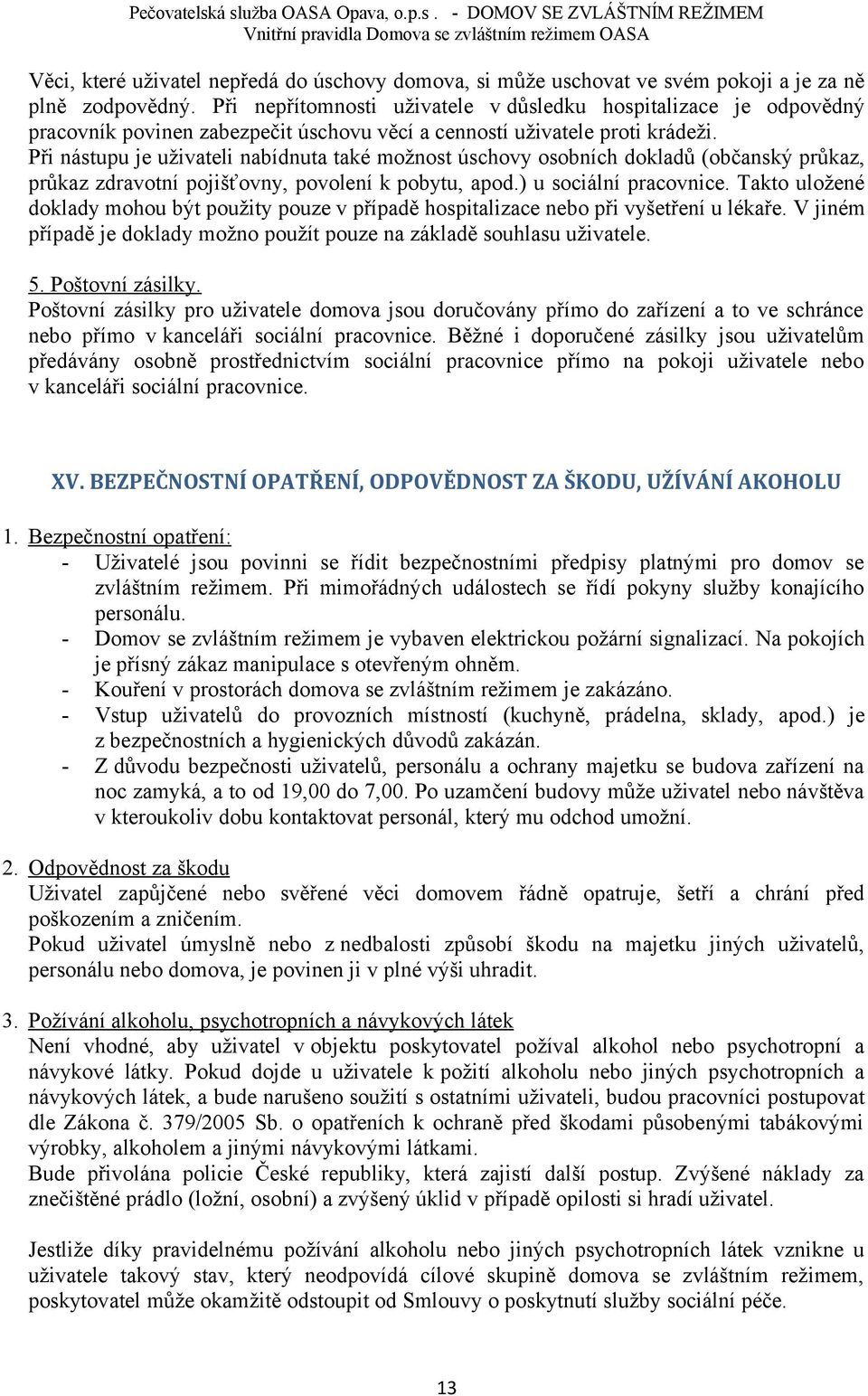 Při nástupu je uživateli nabídnuta také možnost úschovy osobních dokladů (občanský průkaz, průkaz zdravotní pojišťovny, povolení k pobytu, apod.) u sociální pracovnice.