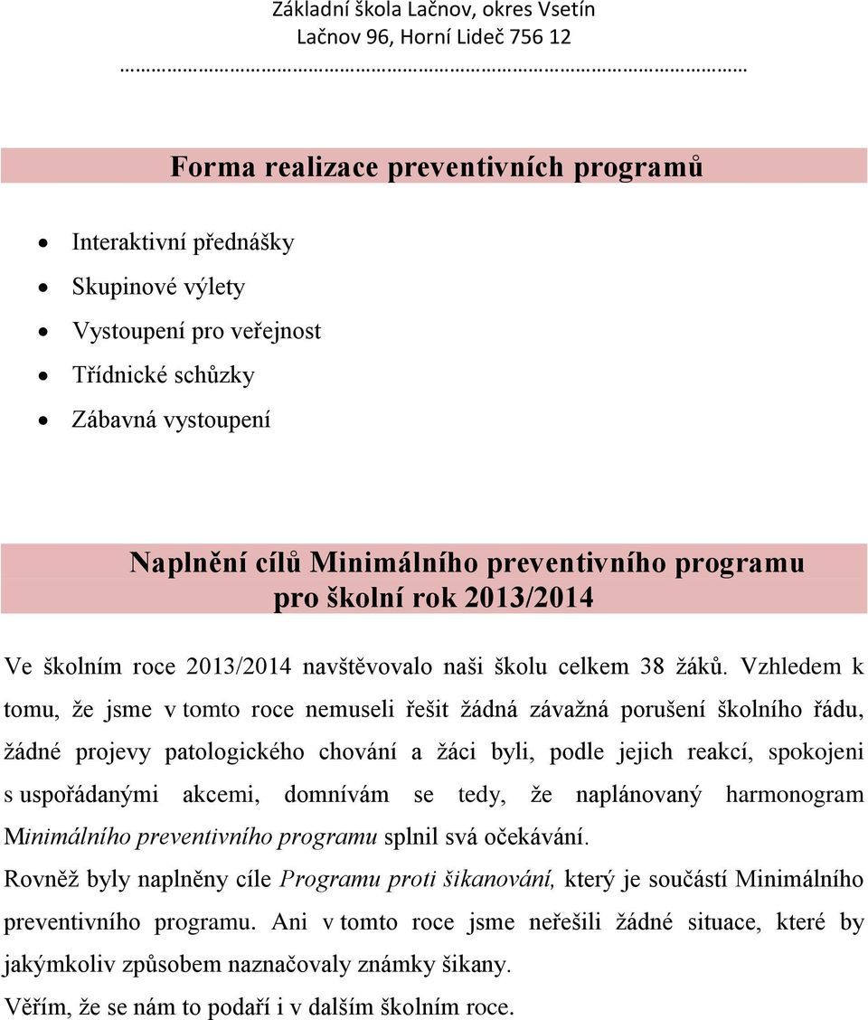 Vzhledem k tomu, že jsme v tomto roce nemuseli řešit žádná závažná porušení školního řádu, žádné projevy patologického chování a žáci byli, podle jejich reakcí, spokojeni s uspořádanými akcemi,