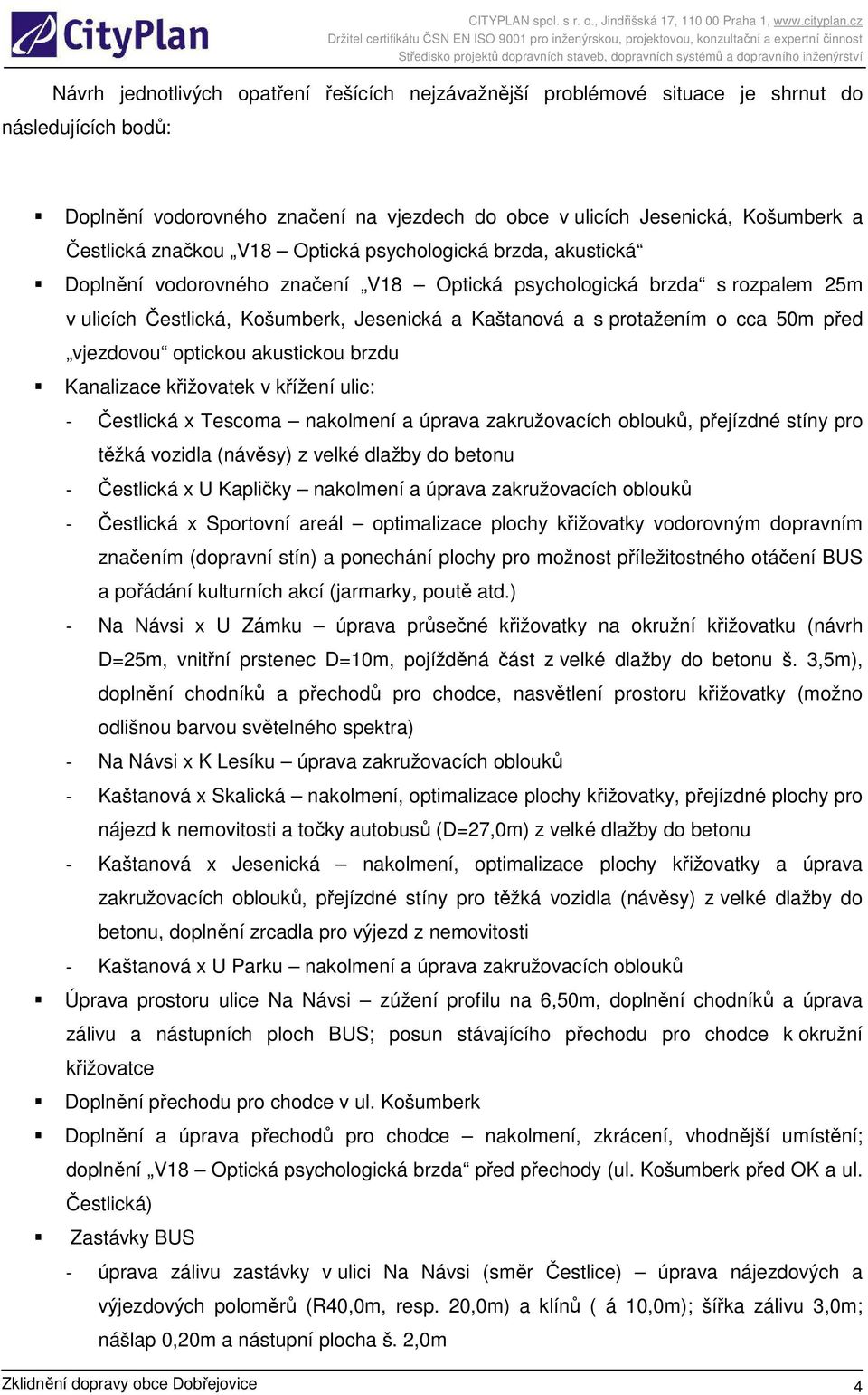 cca 50m před vjezdovou optickou akustickou brzdu Kanalizace křižovatek v křížení ulic: - Čestlická x Tescoma nakolmení a úprava zakružovacích oblouků, přejízdné stíny pro těžká vozidla (návěsy) z