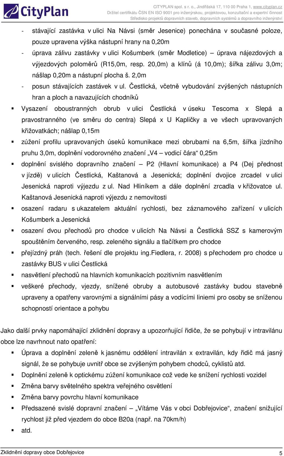 Čestlická, včetně vybudování zvýšených nástupních hran a ploch a navazujících chodníků Vysazení oboustranných obrub v ulici Čestlická v úseku Tescoma x Slepá a pravostranného (ve směru do centra)