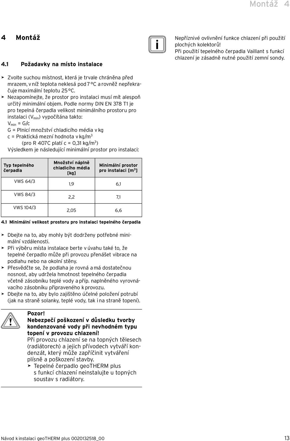 > Zvolte suchou místnost, která je trvale chráněna před mrazem, v níž teplota neklesá pod 7 C a rovněž nepřekračuje maximální teplotu 25 C.