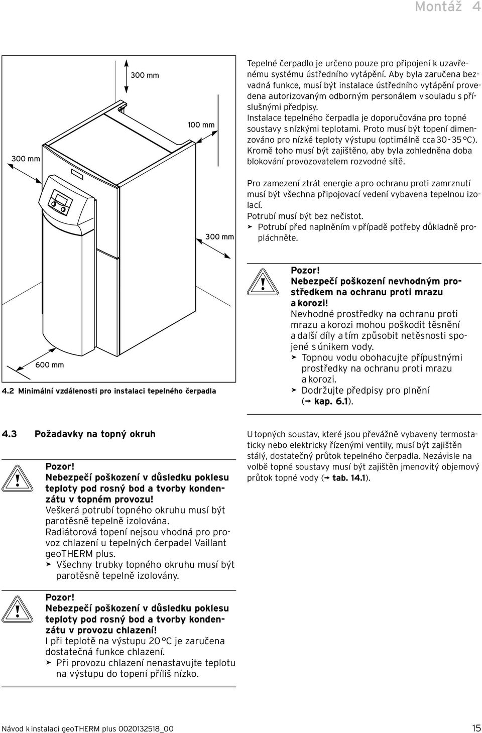 Instalace tepelného čerpadla je doporučována pro topné soustavy s nízkými teplotami. Proto musí být topení dimenzováno pro nízké teploty výstupu (optimálně cca 30-35 C).