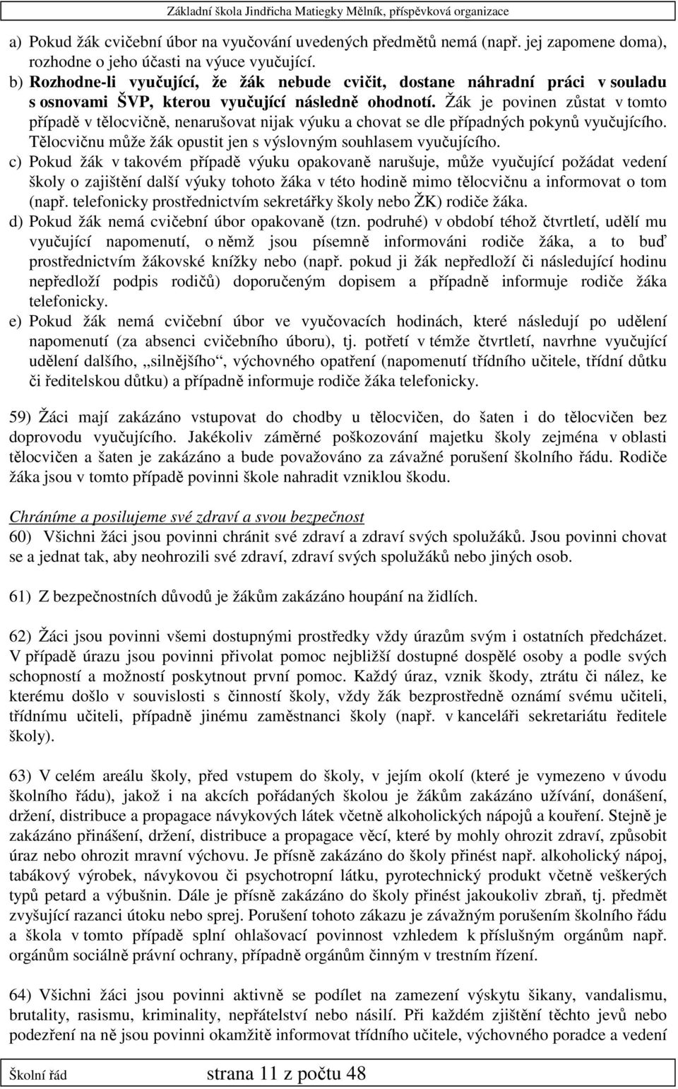 Žák je povinen zůstat v tomto případě v tělocvičně, nenarušovat nijak výuku a chovat se dle případných pokynů vyučujícího. Tělocvičnu může žák opustit jen s výslovným souhlasem vyučujícího.