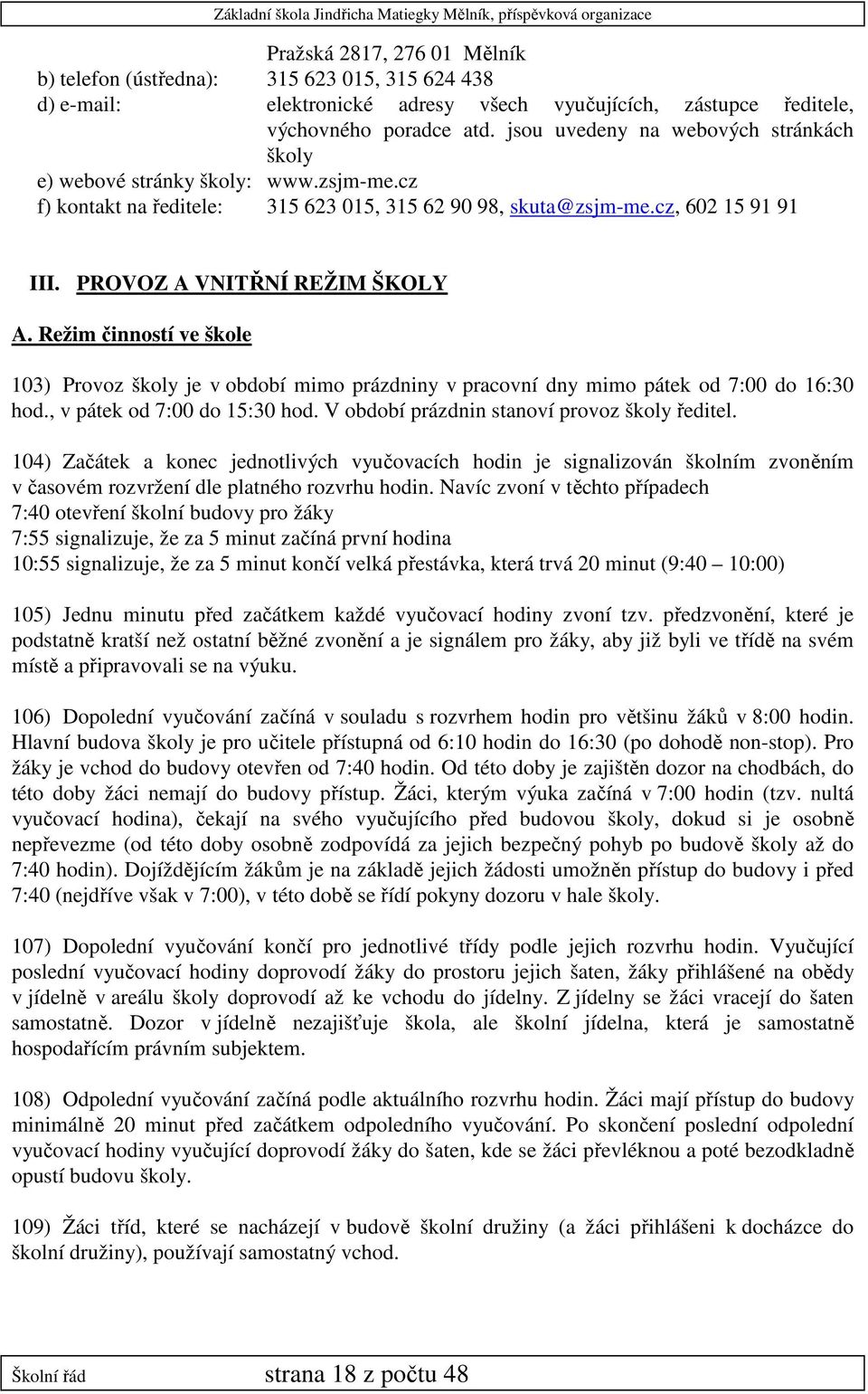 Režim činností ve škole 103) Provoz školy je v období mimo prázdniny v pracovní dny mimo pátek od 7:00 do 16:30 hod., v pátek od 7:00 do 15:30 hod. V období prázdnin stanoví provoz školy ředitel.