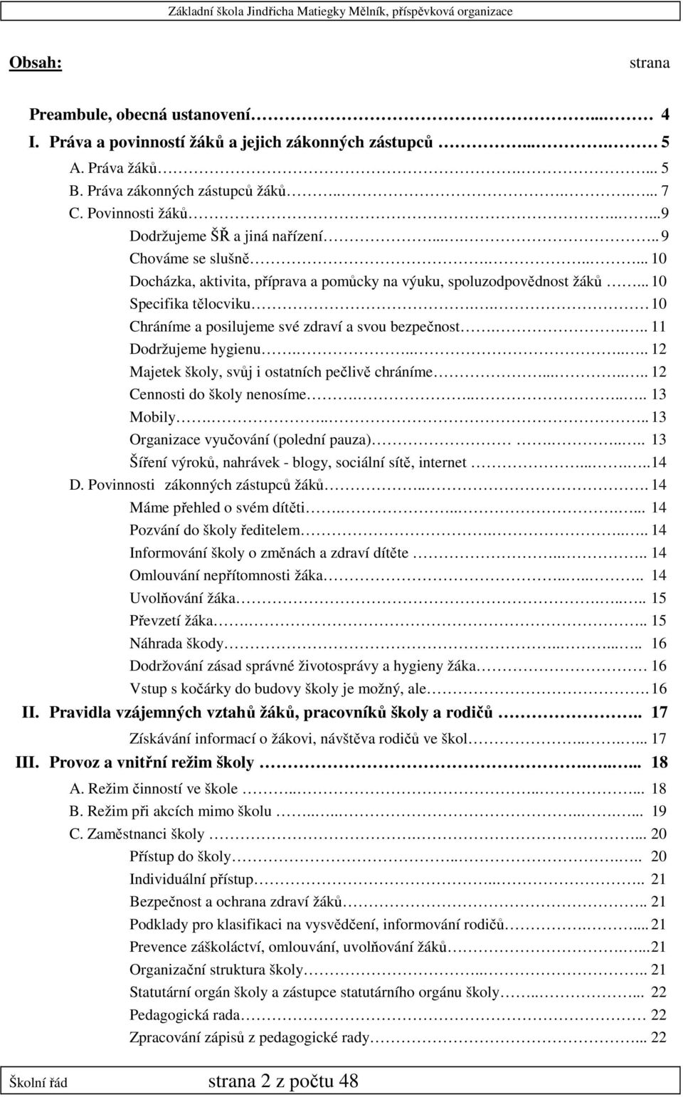 . 10 Chráníme a posilujeme své zdraví a svou bezpečnost.... 11 Dodržujeme hygienu....... 12 Majetek školy, svůj i ostatních pečlivě chráníme....... 12 Cennosti do školy nenosíme....... 13 Mobily.