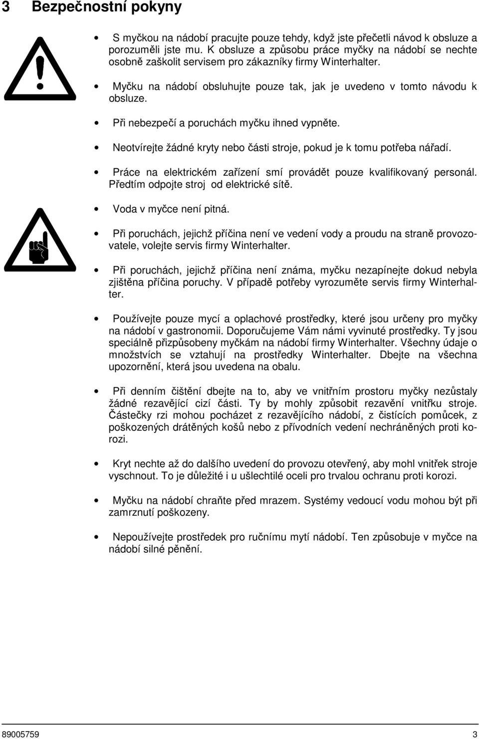 Při nebezpečí a poruchách myčku ihned vypněte. Neotvírejte žádné kryty nebo části stroje, pokud je k tomu potřeba nářadí. Práce na elektrickém zařízení smí provádět pouze kvalifikovaný personál.