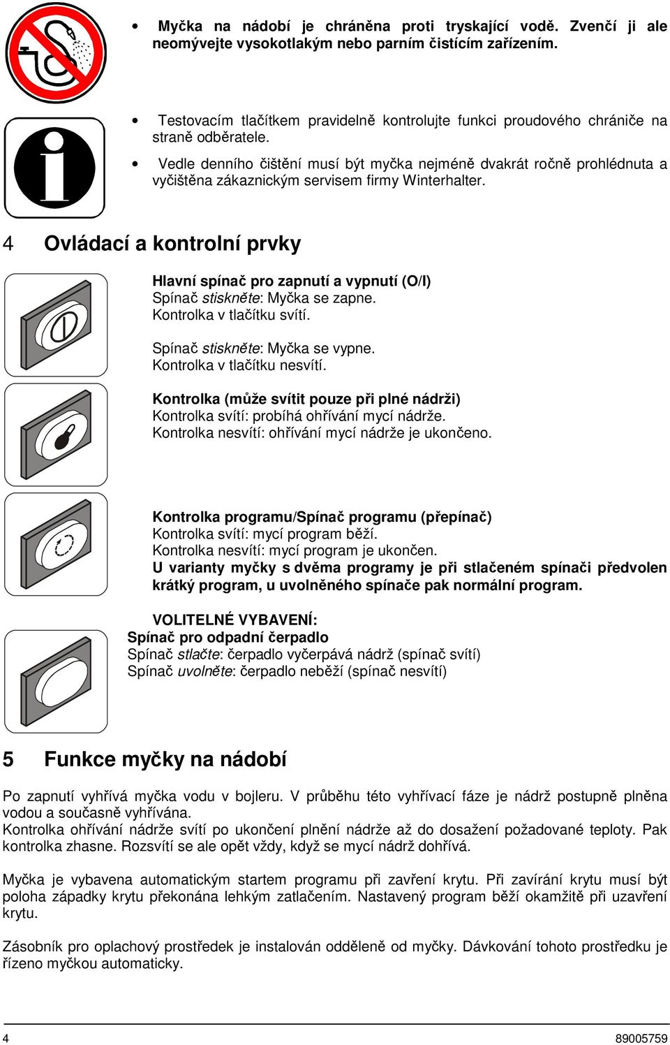 Vedle denního čištění musí být myčka nejméně dvakrát ročně prohlédnuta a vyčištěna zákaznickým servisem firmy Winterhalter.