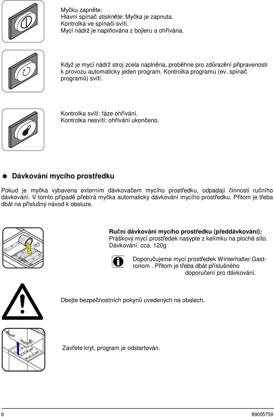 Kontrolka nesvítí: ohřívání ukončeno. Dávkování mycího prostředku Pokud je myčka vybavena externím dávkovačem mycího prostředku, odpadají činnosti ručního dávkování.