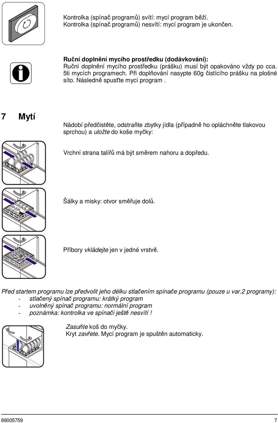 Při doplňování nasypte 60g čistícího prášku na plošné síto. Následně spusťte mycí program.